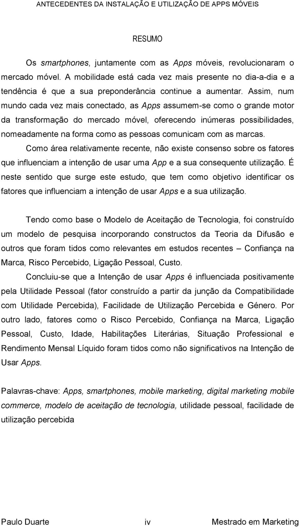 Assim, num mundo cada vez mais conectado, as Apps assumem-se como o grande motor da transformação do mercado móvel, oferecendo inúmeras possibilidades, nomeadamente na forma como as pessoas comunicam