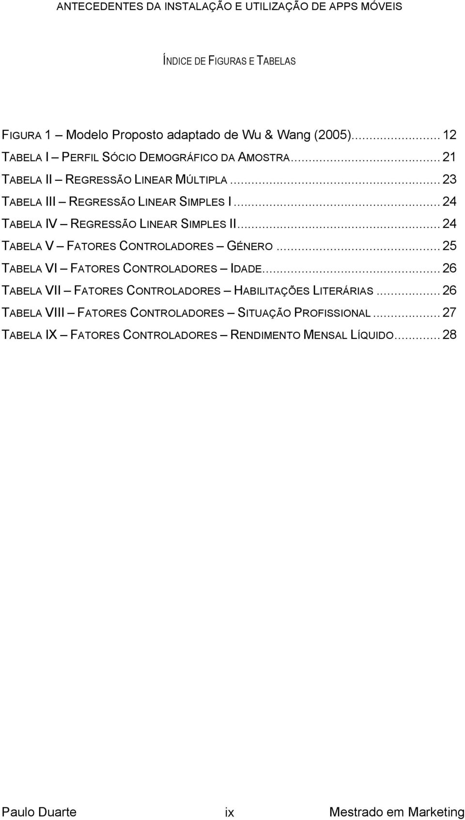 .. 25! TABELA VI FATORES CONTROLADORES IDADE... 26! TABELA VII FATORES CONTROLADORES HABILITAÇÕES LITERÁRIAS... 26! TABELA VIII FATORES CONTROLADORES SITUAÇÃO PROFISSIONAL.