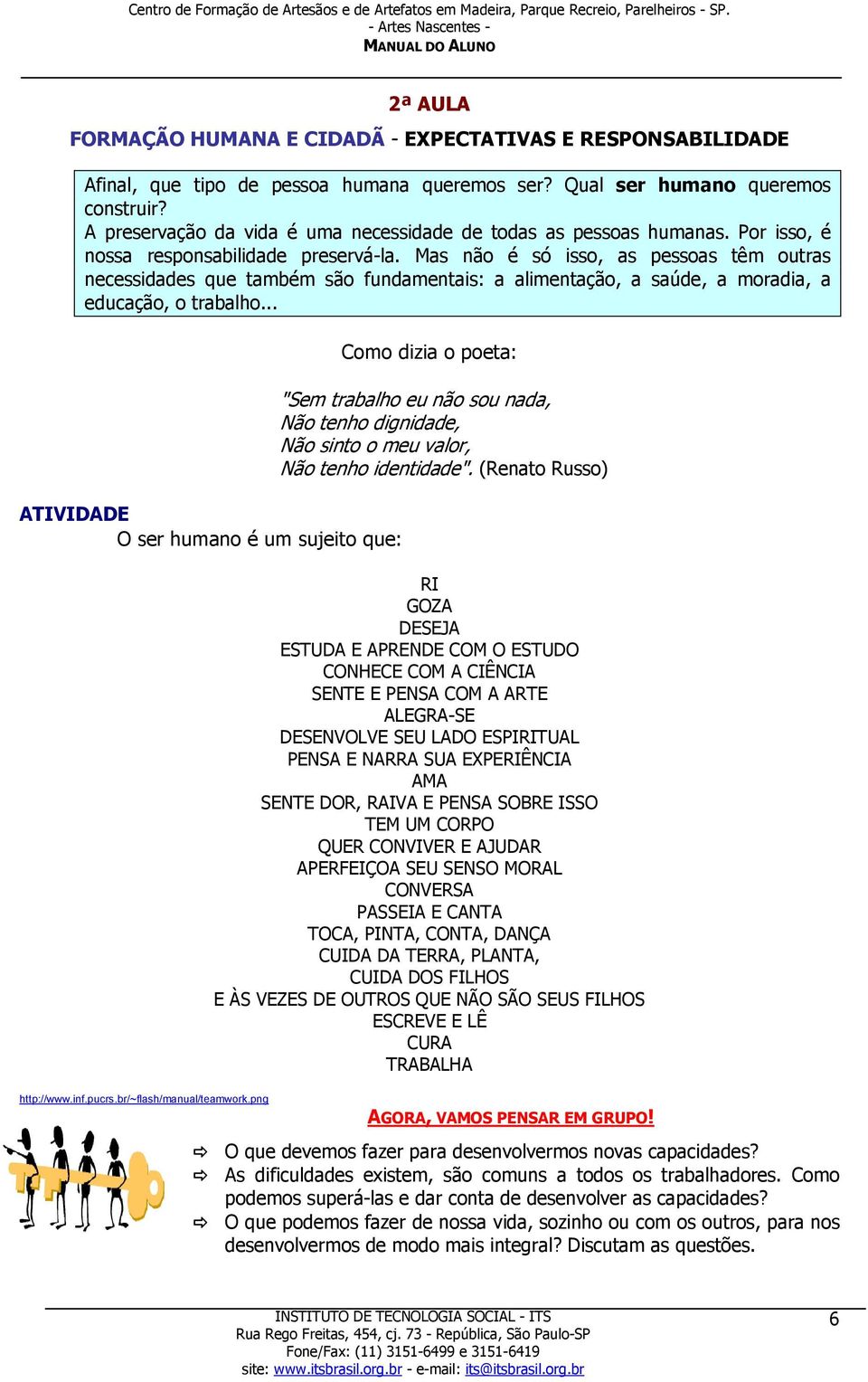 Mas não é só isso, as pessoas têm outras necessidades que também são fundamentais: a alimentação, a saúde, a moradia, a educação, o trabalho.