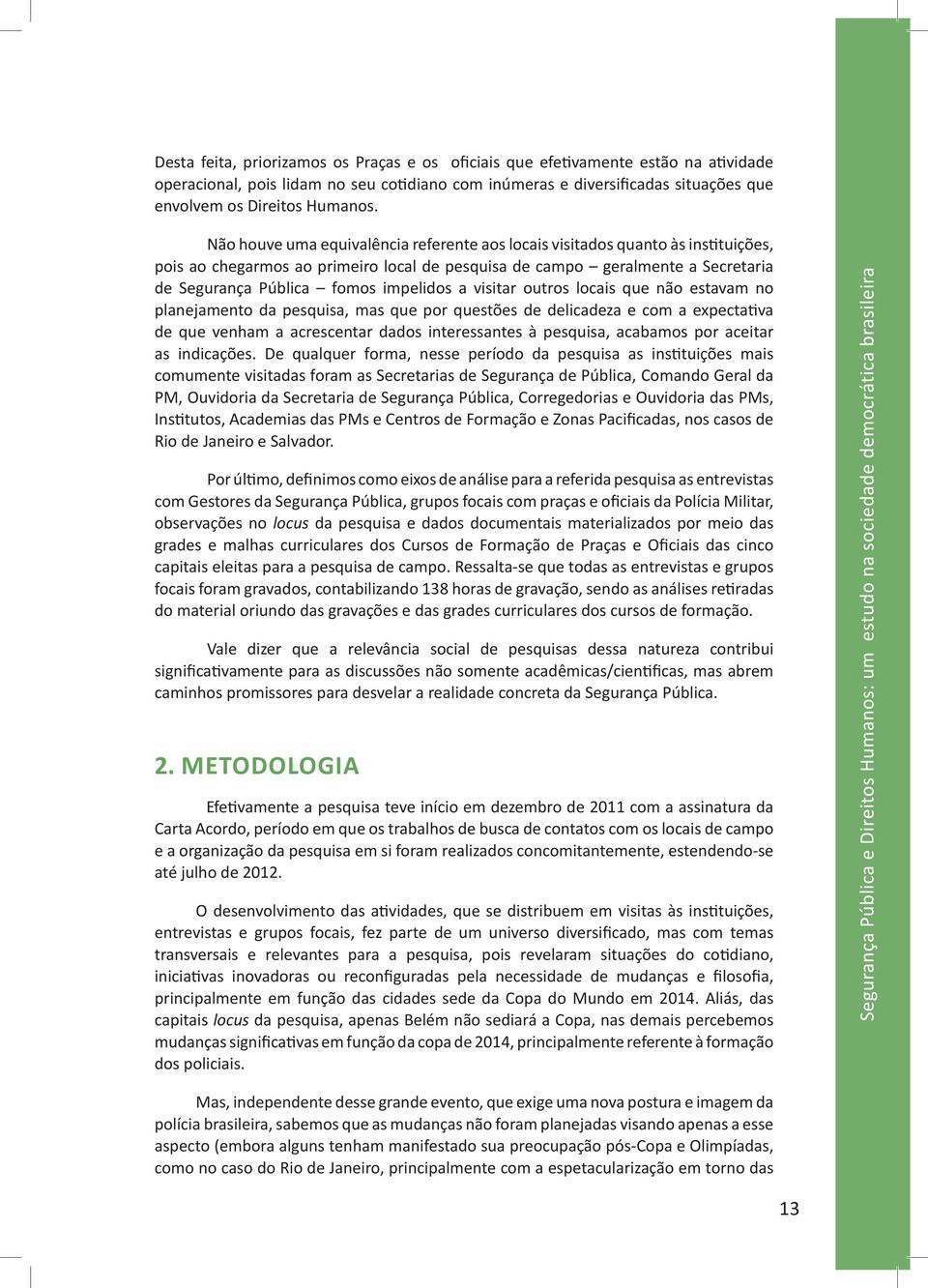 a visitar outros locais que não estavam no planejamento da pesquisa, mas que por questões de delicadeza e com a expectativa de que venham a acrescentar dados interessantes à pesquisa, acabamos por