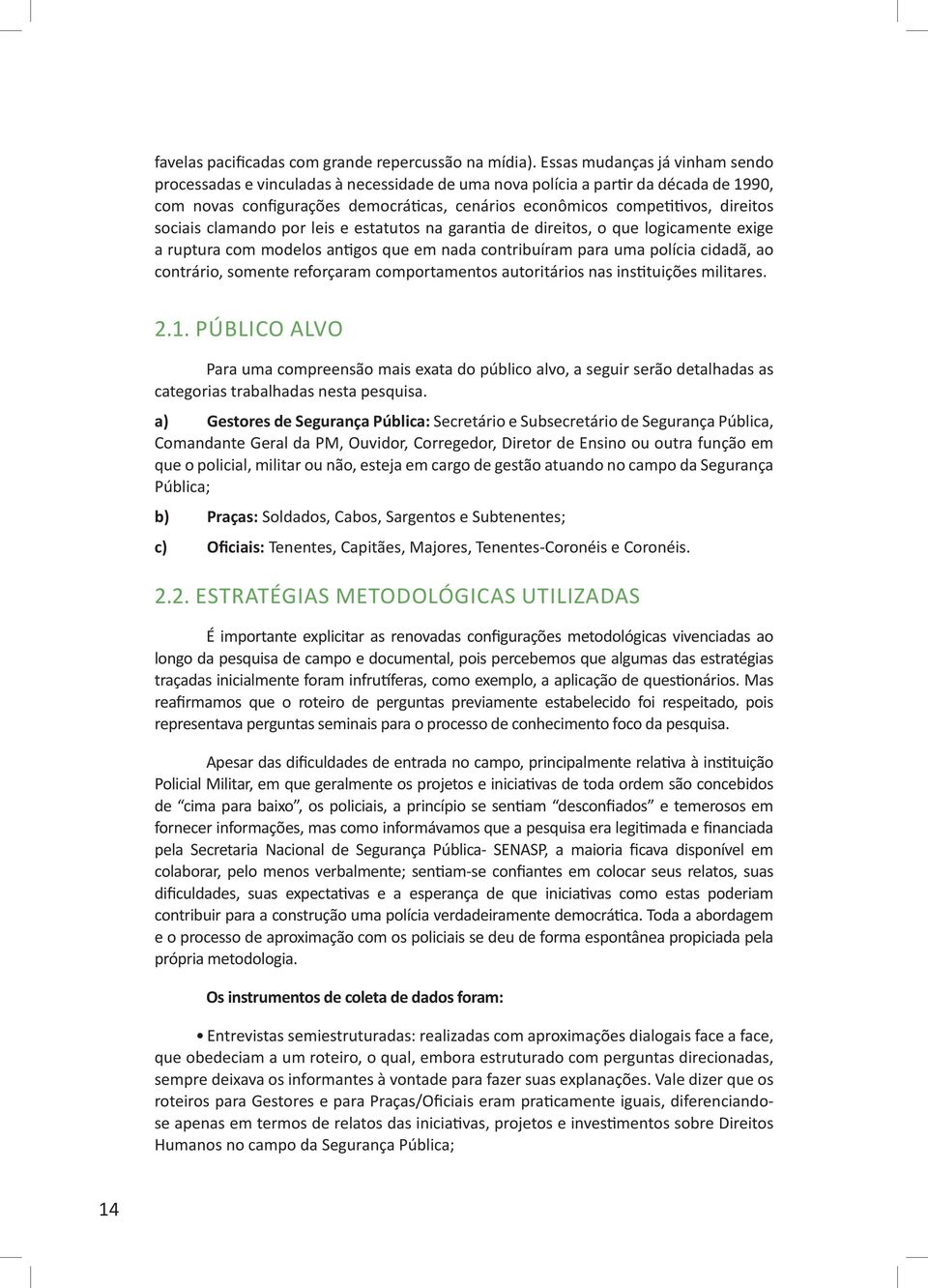 sociais clamando por leis e estatutos na garantia de direitos, o que logicamente exige a ruptura com modelos antigos que em nada contribuíram para uma polícia cidadã, ao contrário, somente reforçaram