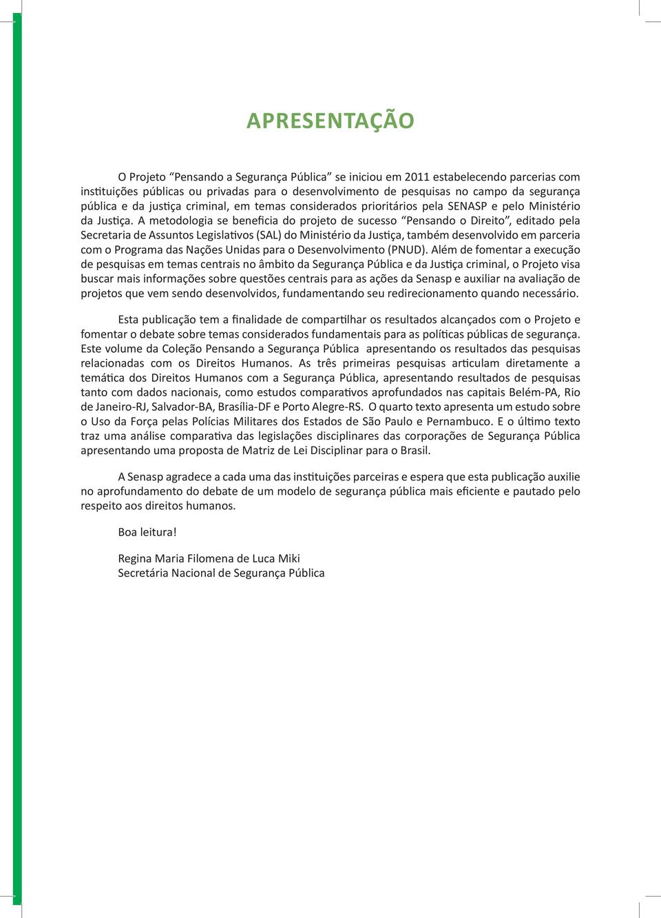 A metodologia se beneficia do projeto de sucesso Pensando o Direito, editado pela Secretaria de Assuntos Legislativos (SAL) do Ministério da Justiça, também desenvolvido em parceria com o Programa