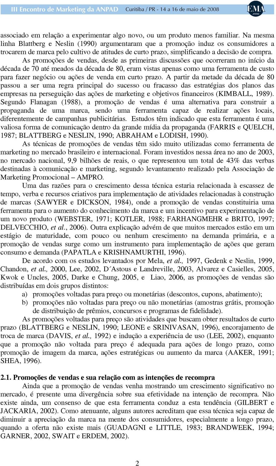 As promoções de vendas, desde as primeiras discussões que ocorreram no início da década de 70 até meados da década de 80, eram vistas apenas como uma ferramenta de custo para fazer negócio ou ações