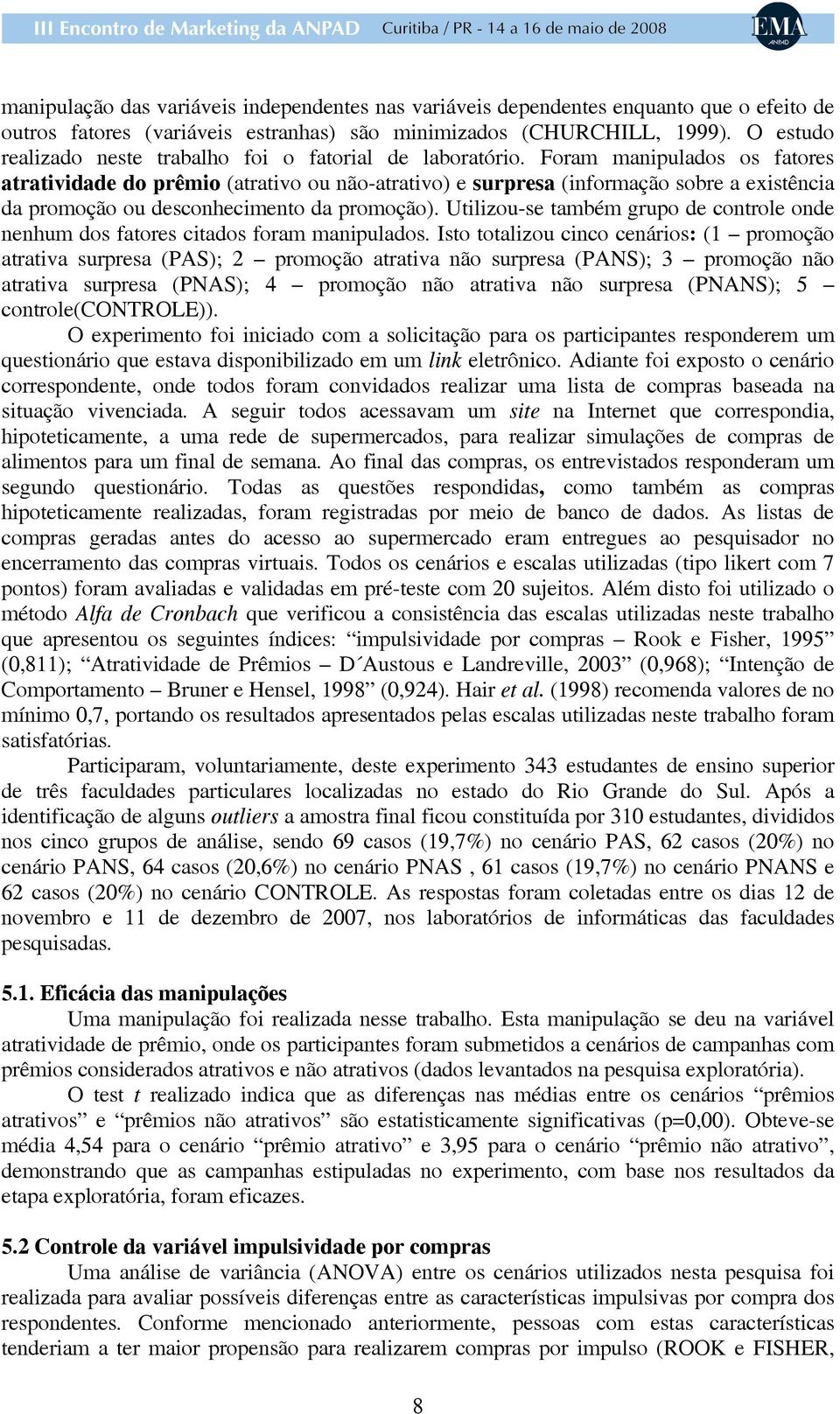 Foram manipulados os fatores atratividade do prêmio (atrativo ou não-atrativo) e surpresa (informação sobre a existência da promoção ou desconhecimento da promoção).