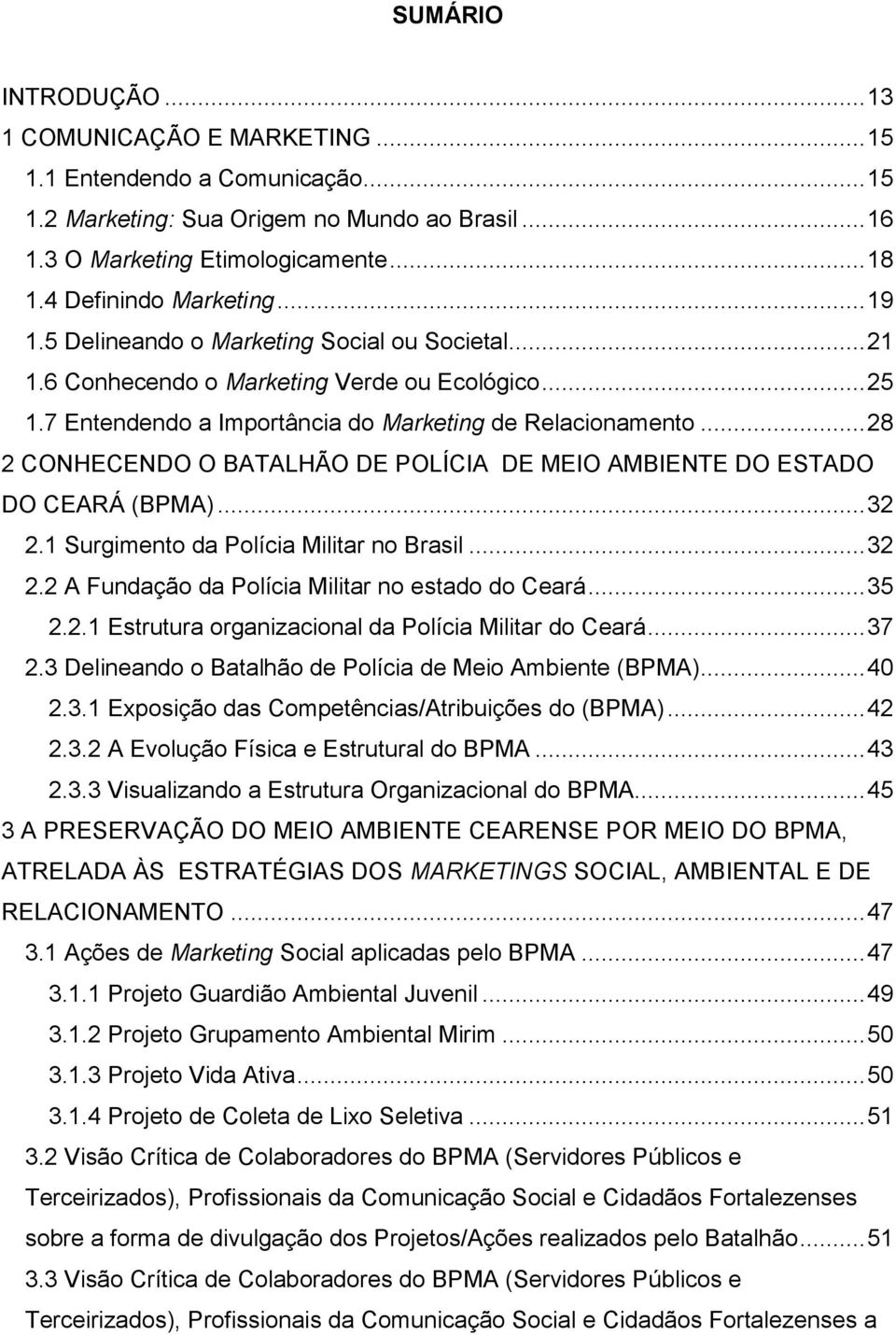 .. 28 2 CONHECENDO O BATALHÃO DE POLÍCIA DE MEIO AMBIENTE DO ESTADO DO CEARÁ (BPMA)... 32 2.1 Surgimento da Polícia Militar no Brasil... 32 2.2 A Fundação da Polícia Militar no estado do Ceará... 35 2.