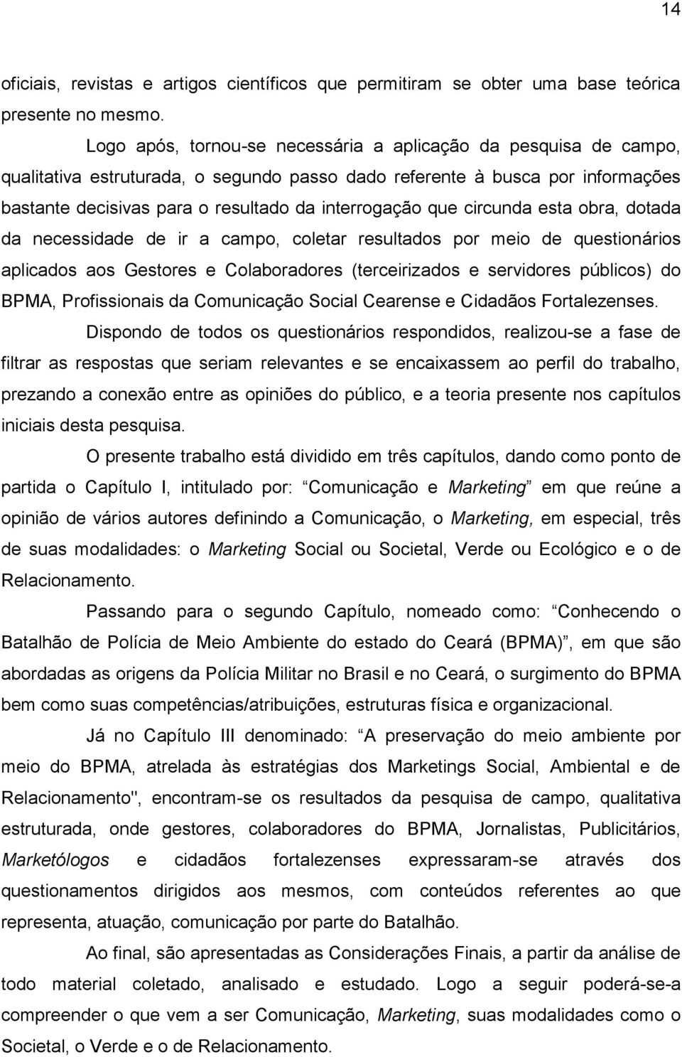 que circunda esta obra, dotada da necessidade de ir a campo, coletar resultados por meio de questionários aplicados aos Gestores e Colaboradores (terceirizados e servidores públicos) do BPMA,