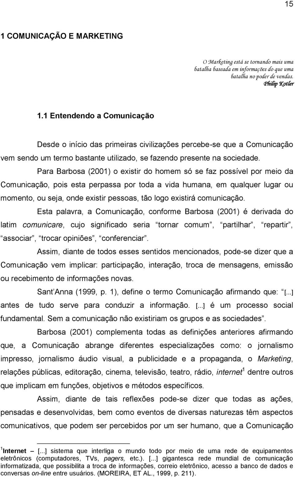 Para Barbosa (2001) o existir do homem só se faz possível por meio da Comunicação, pois esta perpassa por toda a vida humana, em qualquer lugar ou momento, ou seja, onde existir pessoas, tão logo