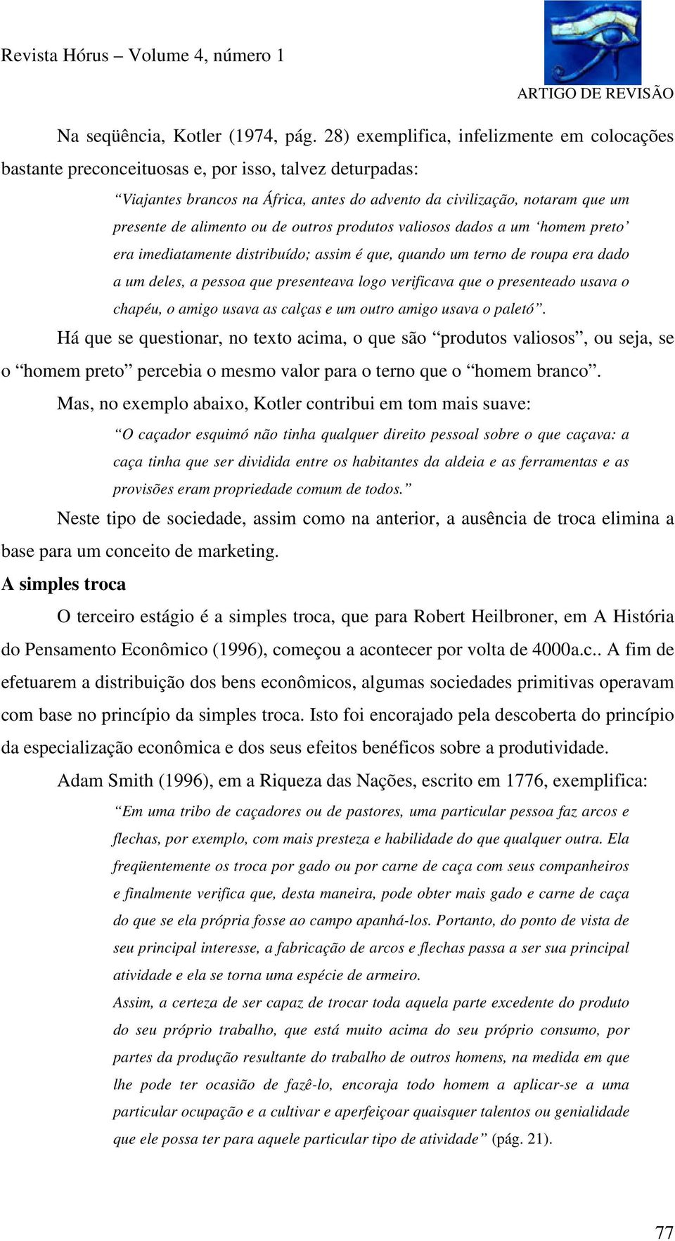 ou de outros produtos valiosos dados a um homem preto era imediatamente distribuído; assim é que, quando um terno de roupa era dado a um deles, a pessoa que presenteava logo verificava que o