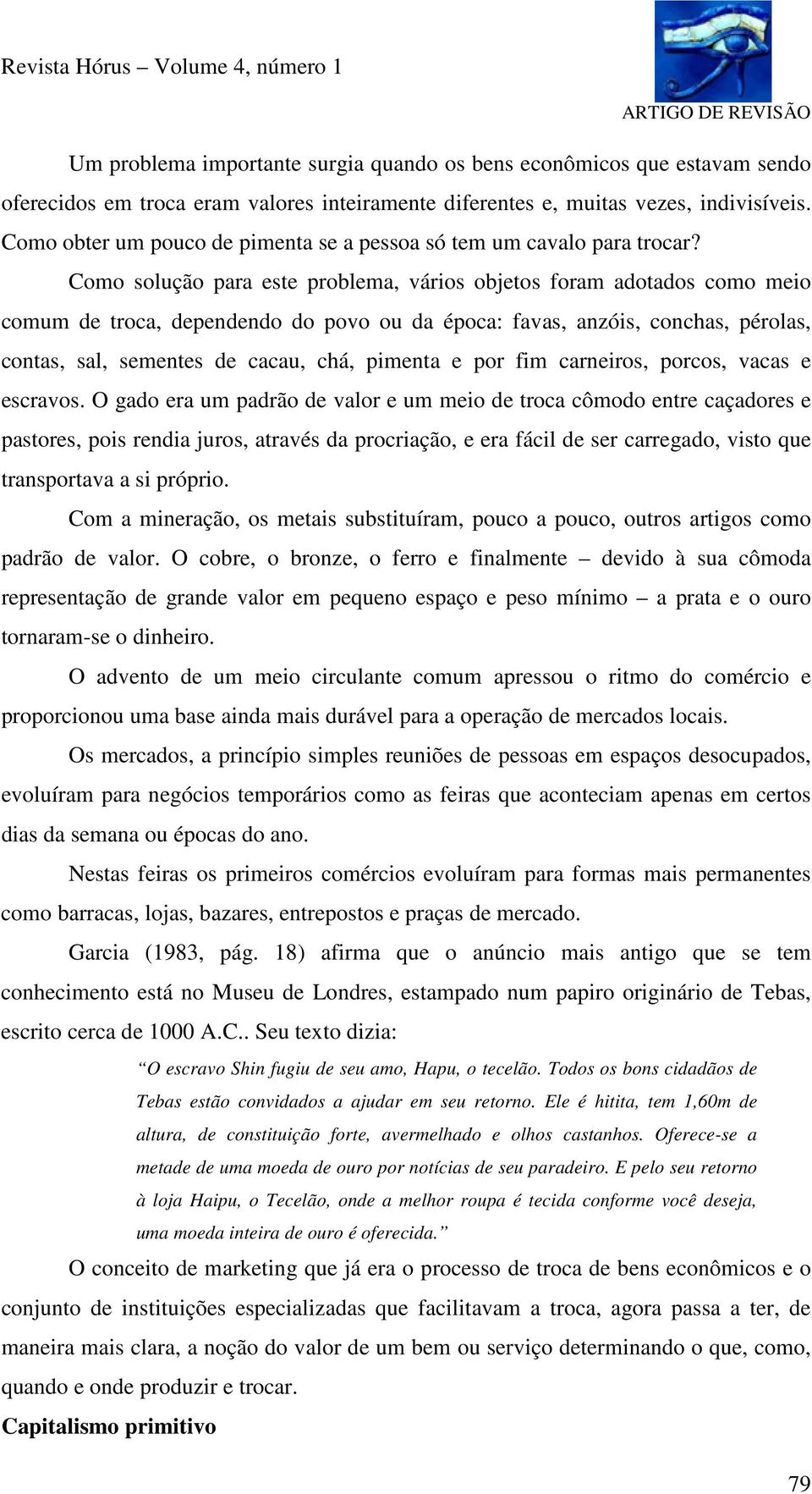 Como solução para este problema, vários objetos foram adotados como meio comum de troca, dependendo do povo ou da época: favas, anzóis, conchas, pérolas, contas, sal, sementes de cacau, chá, pimenta