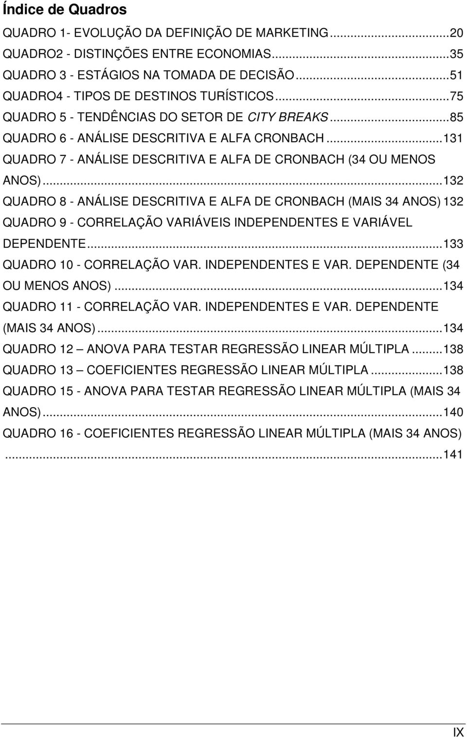 .. 132 QUADRO 8 - ANÁLISE DESCRITIVA E ALFA DE CRONBACH (MAIS 34 ANOS) 132 QUADRO 9 - CORRELAÇÃO VARIÁVEIS INDEPENDENTES E VARIÁVEL DEPENDENTE... 133 QUADRO 10 - CORRELAÇÃO VAR. INDEPENDENTES E VAR. DEPENDENTE (34 OU MENOS ANOS).