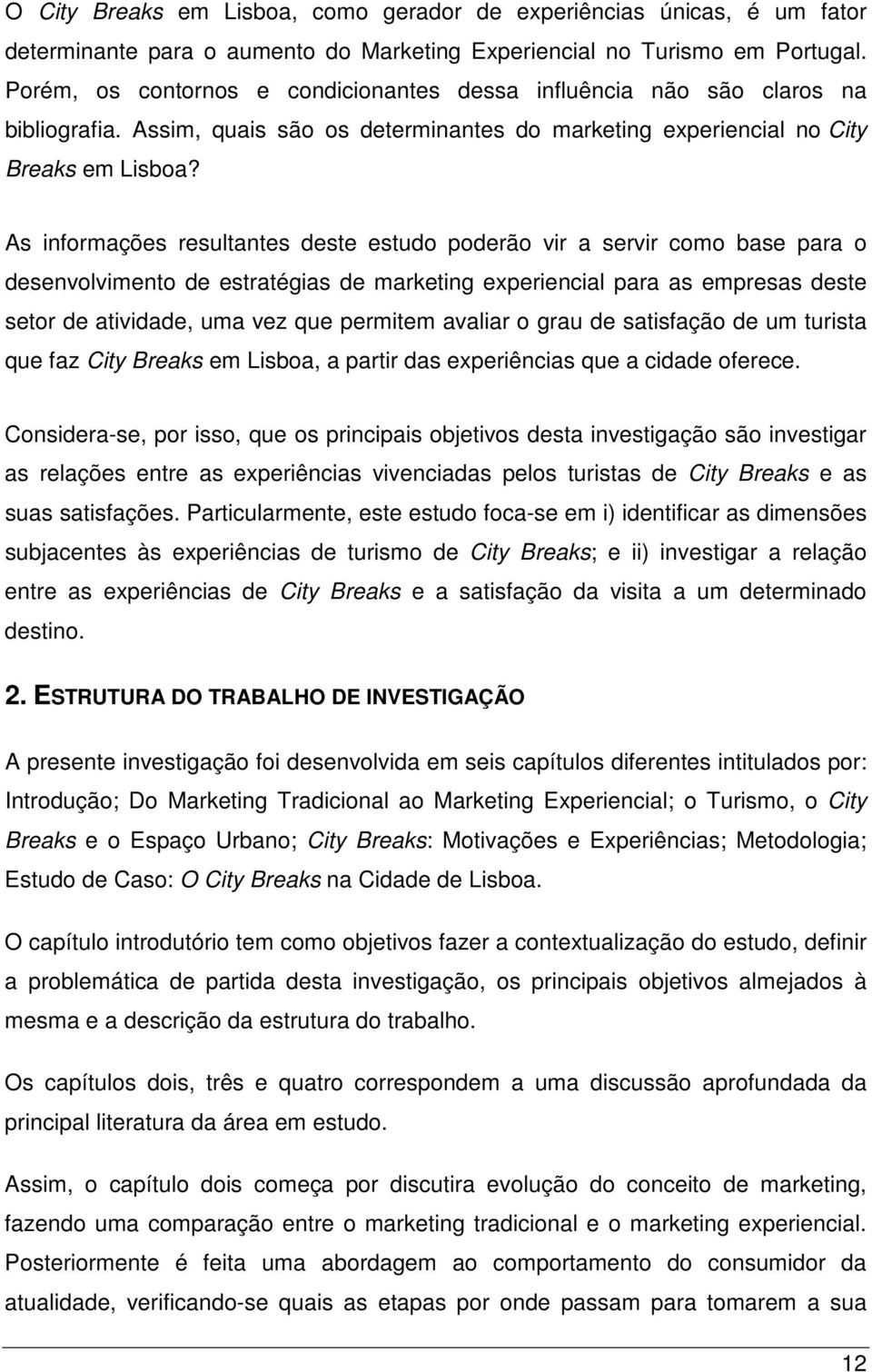 As informações resultantes deste estudo poderão vir a servir como base para o desenvolvimento de estratégias de marketing experiencial para as empresas deste setor de atividade, uma vez que permitem