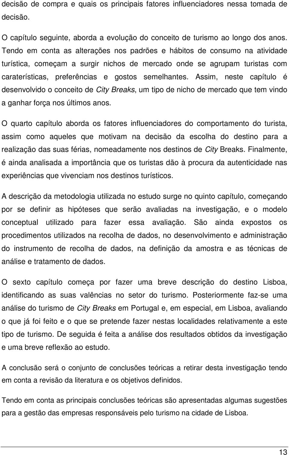 Assim, neste capítulo é desenvolvido o conceito de City Breaks, um tipo de nicho de mercado que tem vindo a ganhar força nos últimos anos.