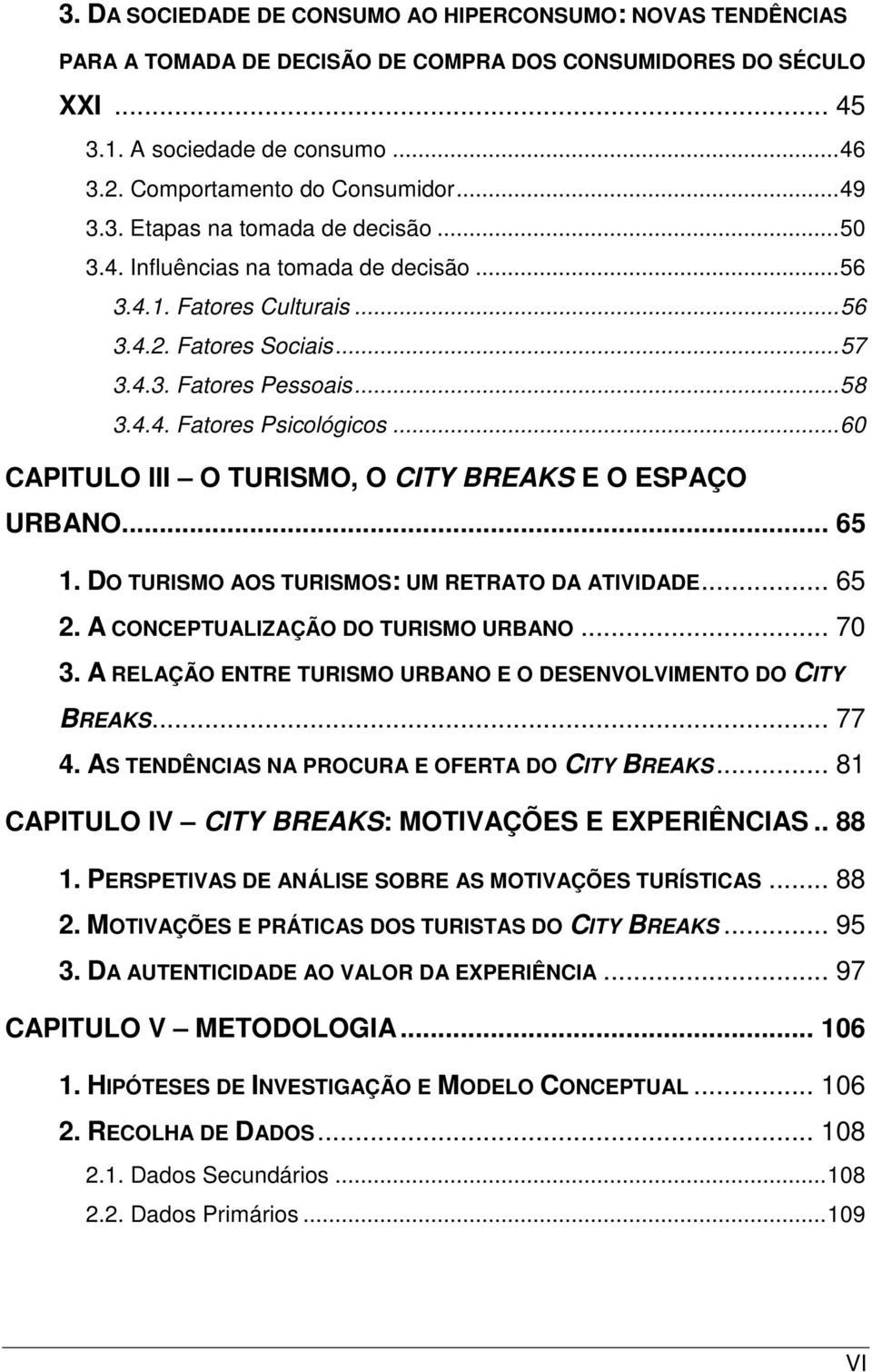 .. 60 CAPITULO III O TURISMO, O CITY BREAKS E O ESPAÇO URBANO... 65 1. DO TURISMO AOS TURISMOS: UM RETRATO DA ATIVIDADE... 65 2. A CONCEPTUALIZAÇÃO DO TURISMO URBANO... 70 3.