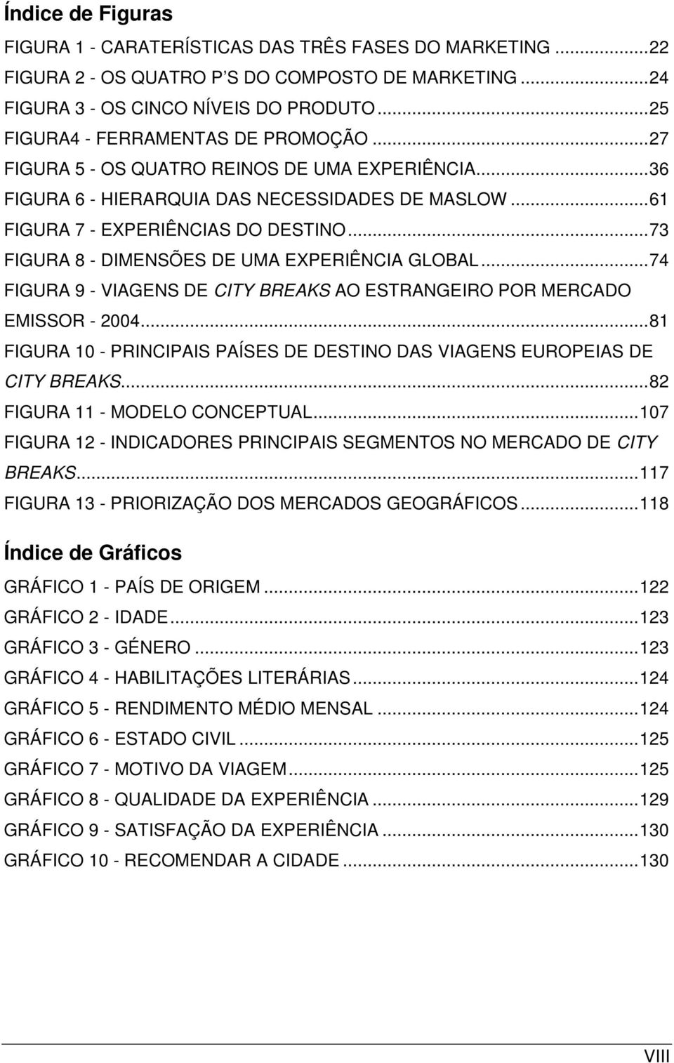 .. 73 FIGURA 8 - DIMENSÕES DE UMA EXPERIÊNCIA GLOBAL... 74 FIGURA 9 - VIAGENS DE CITY BREAKS AO ESTRANGEIRO POR MERCADO EMISSOR - 2004.