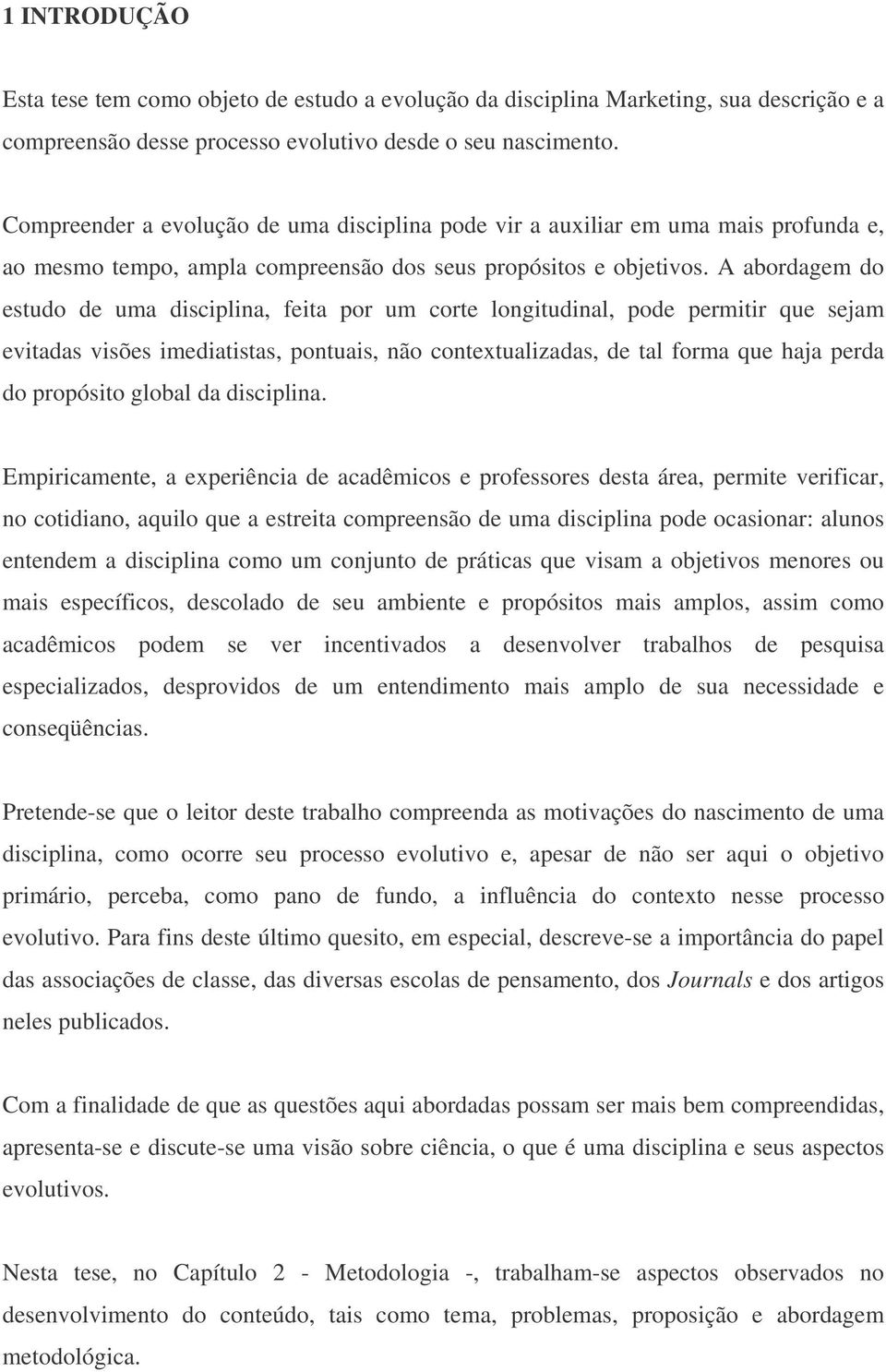 A abordagem do estudo de uma disciplina, feita por um corte longitudinal, pode permitir que sejam evitadas visões imediatistas, pontuais, não contextualizadas, de tal forma que haja perda do