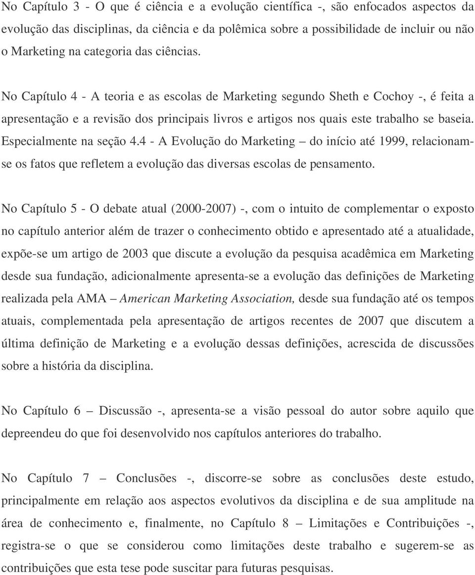 No Capítulo 4 - A teoria e as escolas de Marketing segundo Sheth e Cochoy -, é feita a apresentação e a revisão dos principais livros e artigos nos quais este trabalho se baseia.