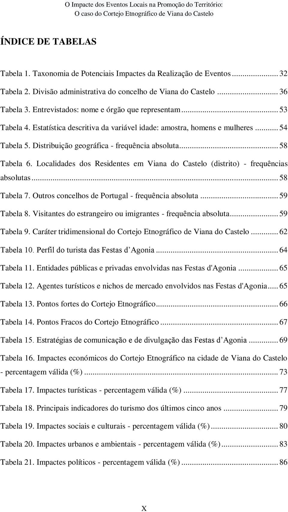 .. 58 Tabela 6. Localidades dos Residentes em Viana do Castelo (distrito) - frequências absolutas... 58 Tabela 7. Outros concelhos de Portugal - frequência absoluta... 59 Tabela 8.