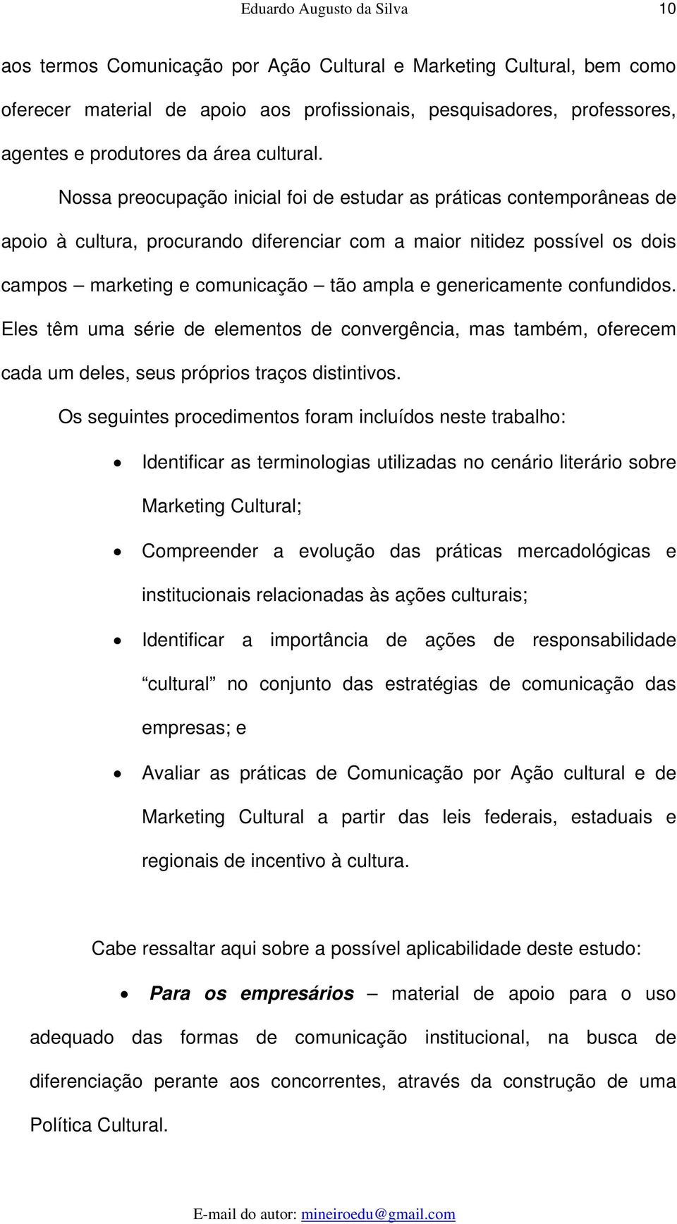 Nossa preocupação inicial foi de estudar as práticas contemporâneas de apoio à cultura, procurando diferenciar com a maior nitidez possível os dois campos marketing e comunicação tão ampla e