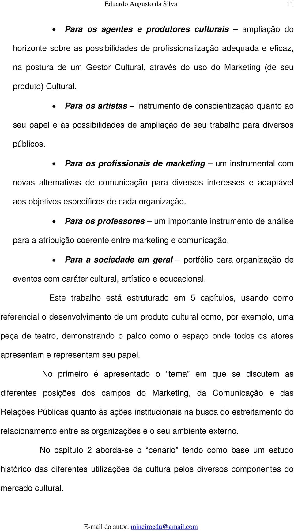 Para os profissionais de marketing um instrumental com novas alternativas de comunicação para diversos interesses e adaptável aos objetivos específicos de cada organização.