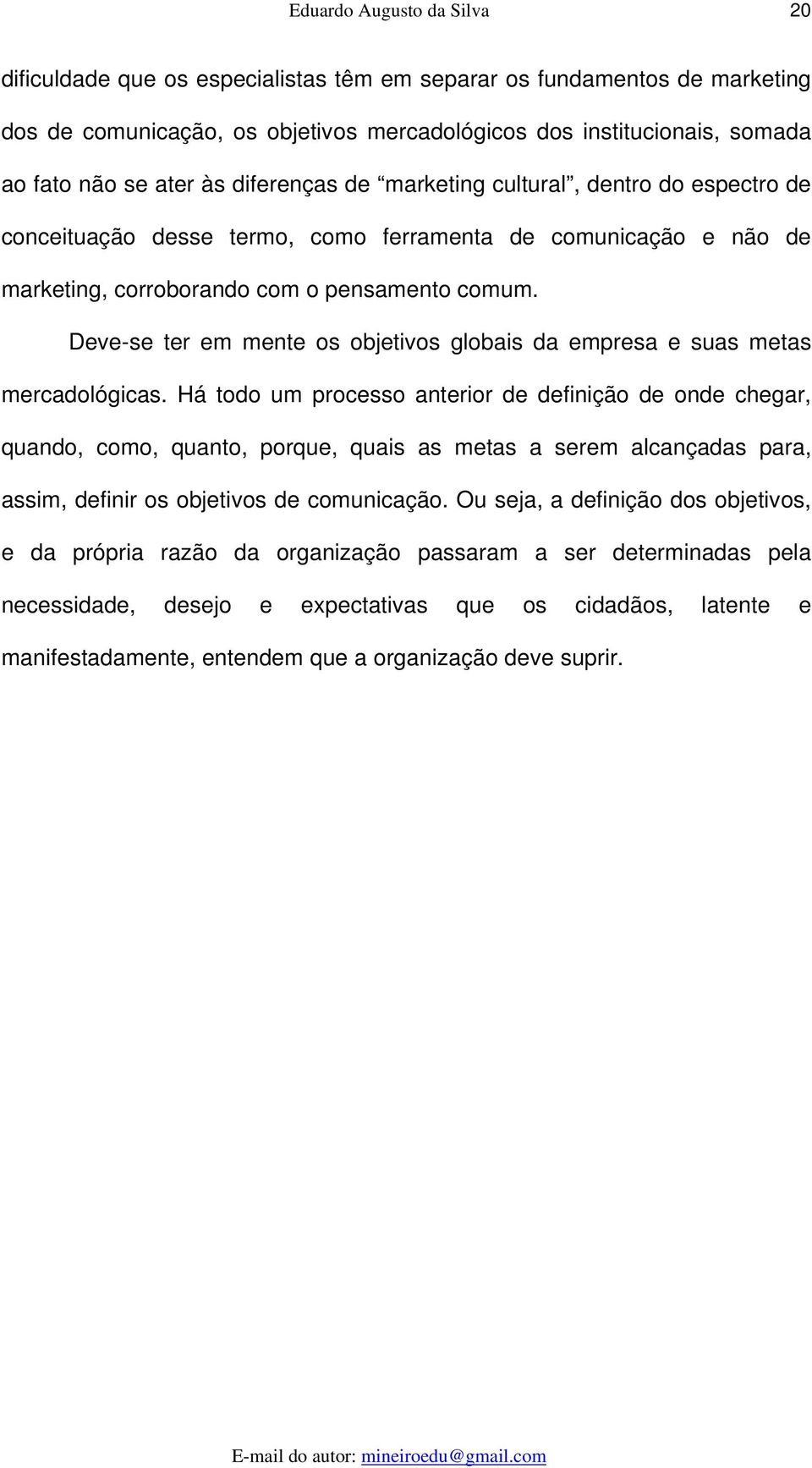 Deve-se ter em mente os objetivos globais da empresa e suas metas mercadológicas.