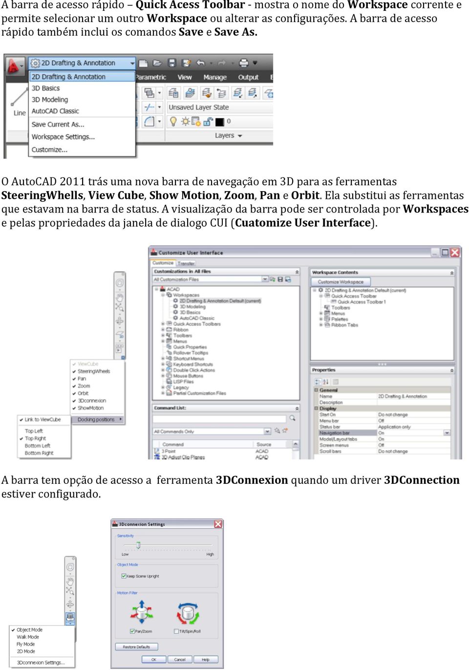 O AutoCAD 2011 trás uma nova barra de navegação em 3D para as ferramentas SteeringWhells, View Cube, Show Motion, Zoom, Pan e Orbit.