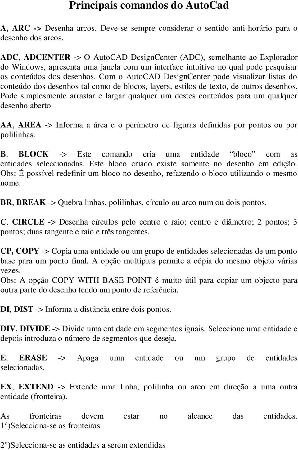 Com o AutoCAD DesignCenter pode visualizar listas do conteúdo dos desenhos tal como de blocos, layers, estilos de texto, de outros desenhos.