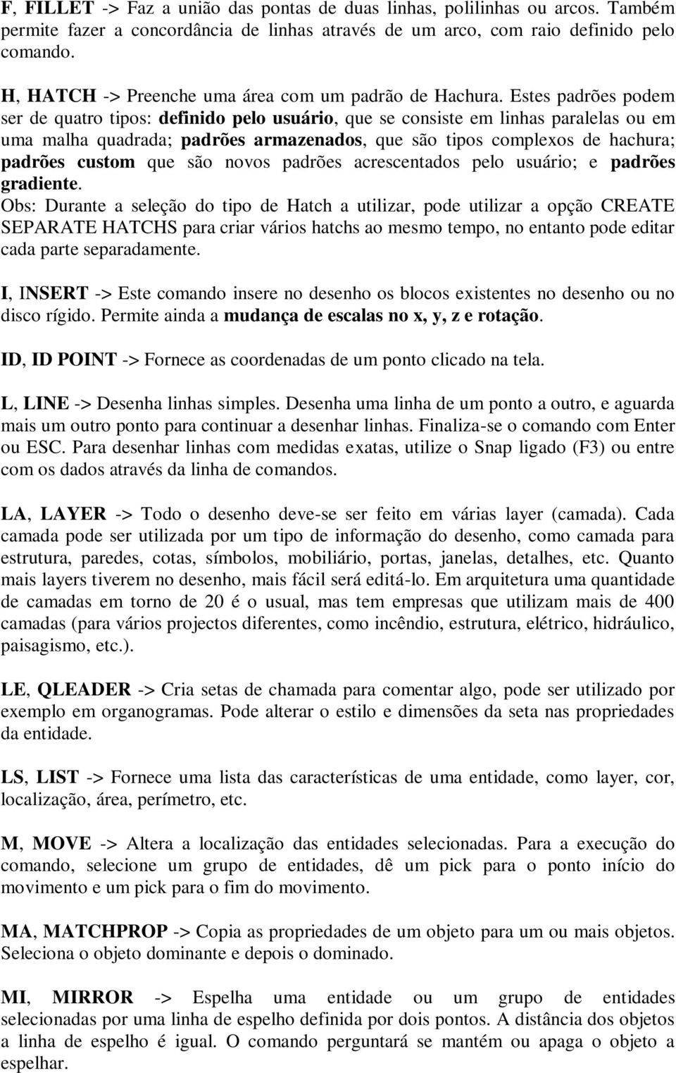 Estes padrões podem ser de quatro tipos: definido pelo usuário, que se consiste em linhas paralelas ou em uma malha quadrada; padrões armazenados, que são tipos complexos de hachura; padrões custom