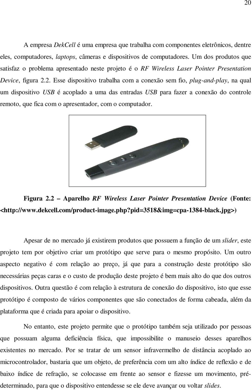 2. Esse dispositivo trabalha com a conexão sem fio, plug-and-play, na qual um dispositivo USB é acoplado a uma das entradas USB para fazer a conexão do controle remoto, que fica com o apresentador,