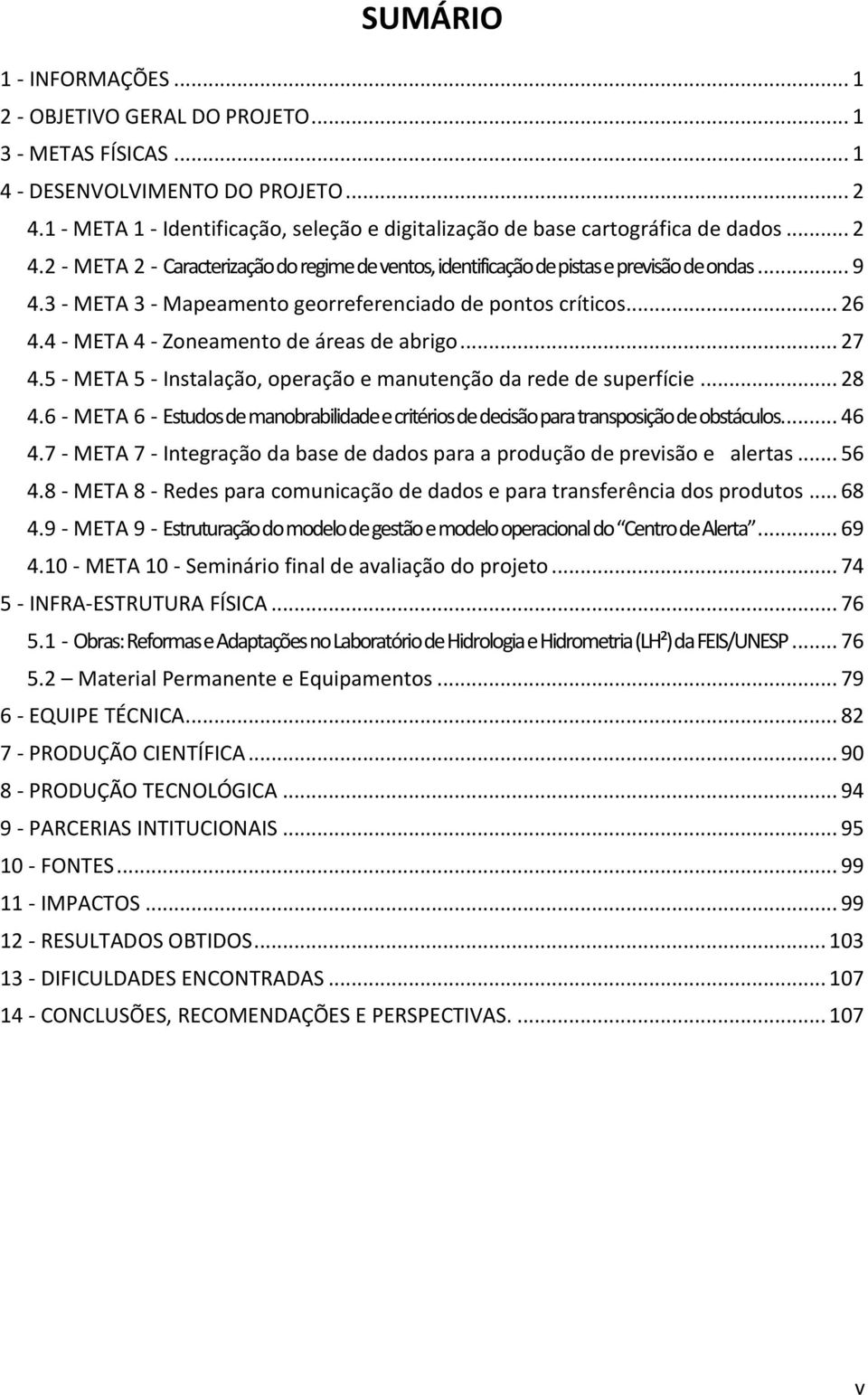 3 - META 3 - Mapeamento georreferenciado de pontos críticos... 26 4.4 - META 4 - Zoneamento de áreas de abrigo... 27 4.5 - META 5 - Instalação, operação e manutenção da rede de superfície... 28 4.