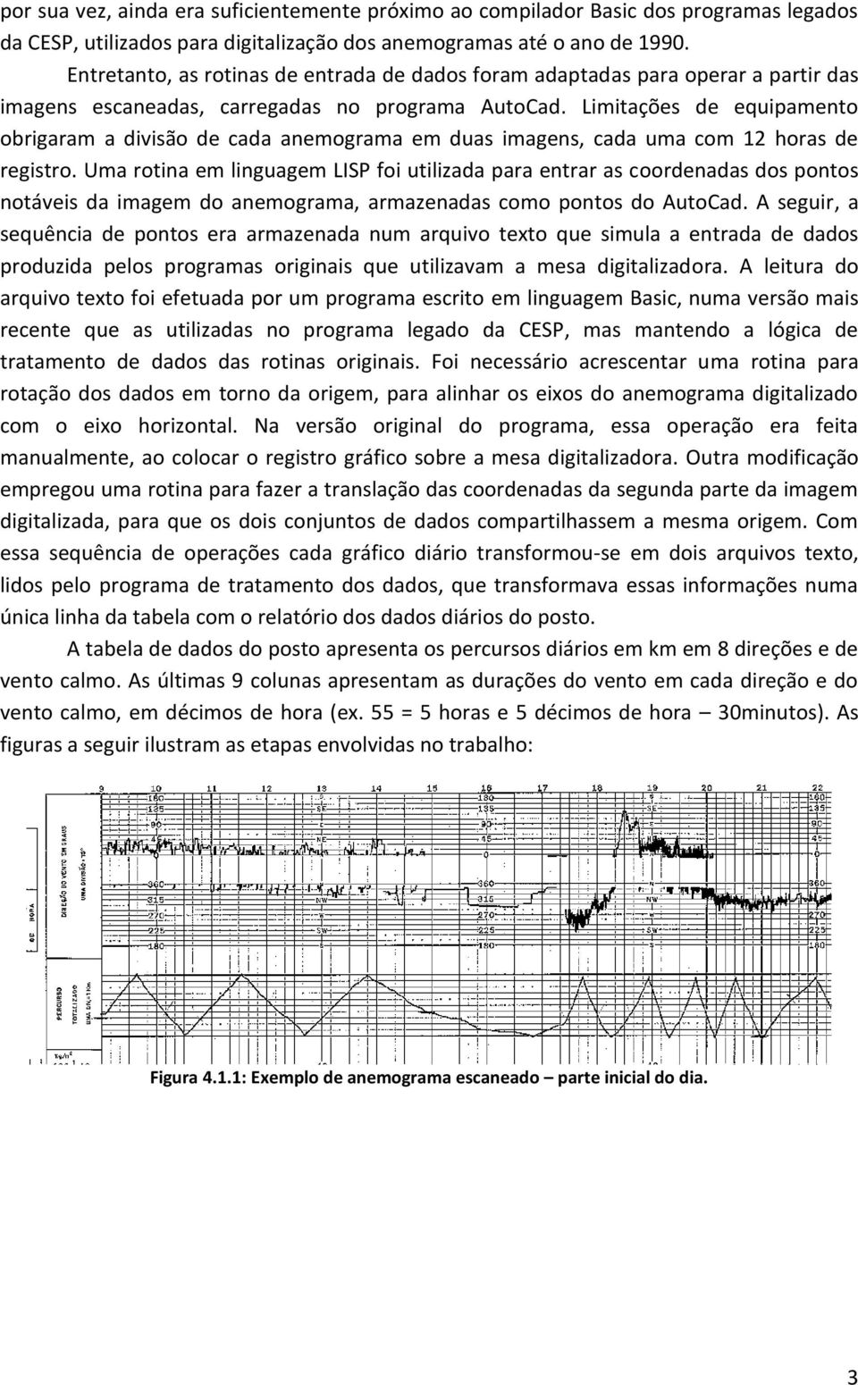 Limitações de equipamento obrigaram a divisão de cada anemograma em duas imagens, cada uma com 12 horas de registro.