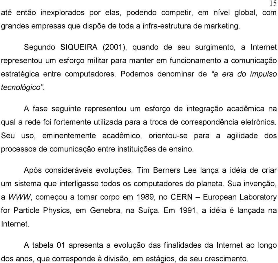 Podemos denominar de a era do impulso tecnológico. A fase seguinte representou um esforço de integração acadêmica na qual a rede foi fortemente utilizada para a troca de correspondência eletrônica.