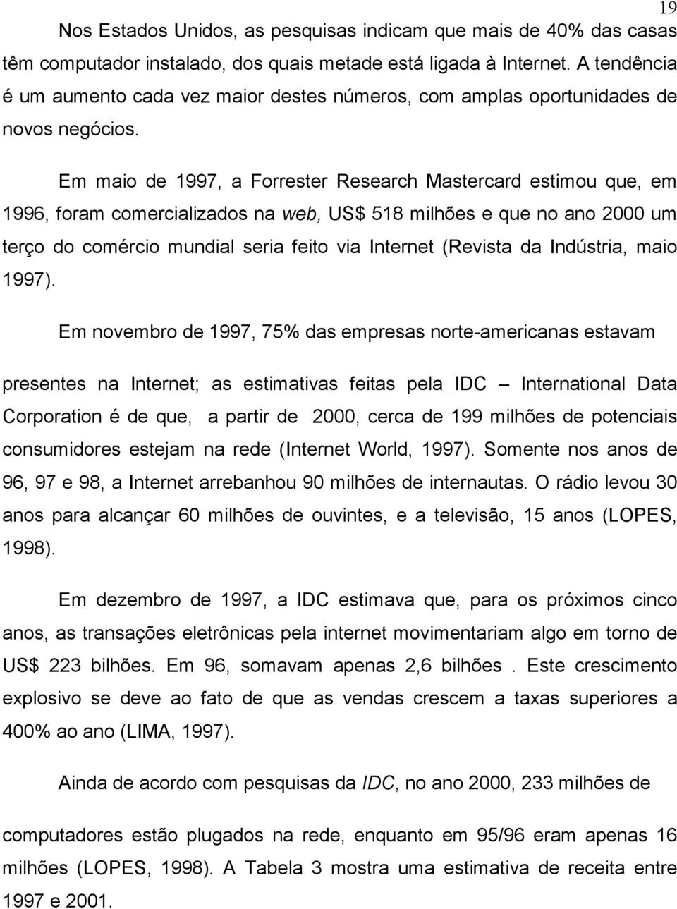 Em maio de 1997, a Forrester Research Mastercard estimou que, em 1996, foram comercializados na web, US$ 518 milhões e que no ano 2000 um terço do comércio mundial seria feito via Internet (Revista