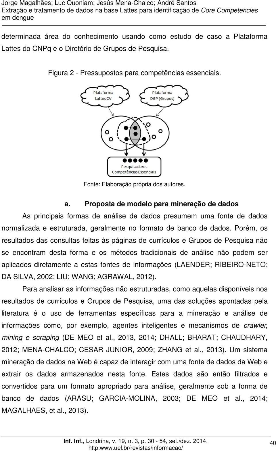 tores. a. Proposta de modelo para mineração de dados As principais formas de análise de dados presumem uma fonte de dados normalizada e estruturada, geralmente no formato de banco de dados.