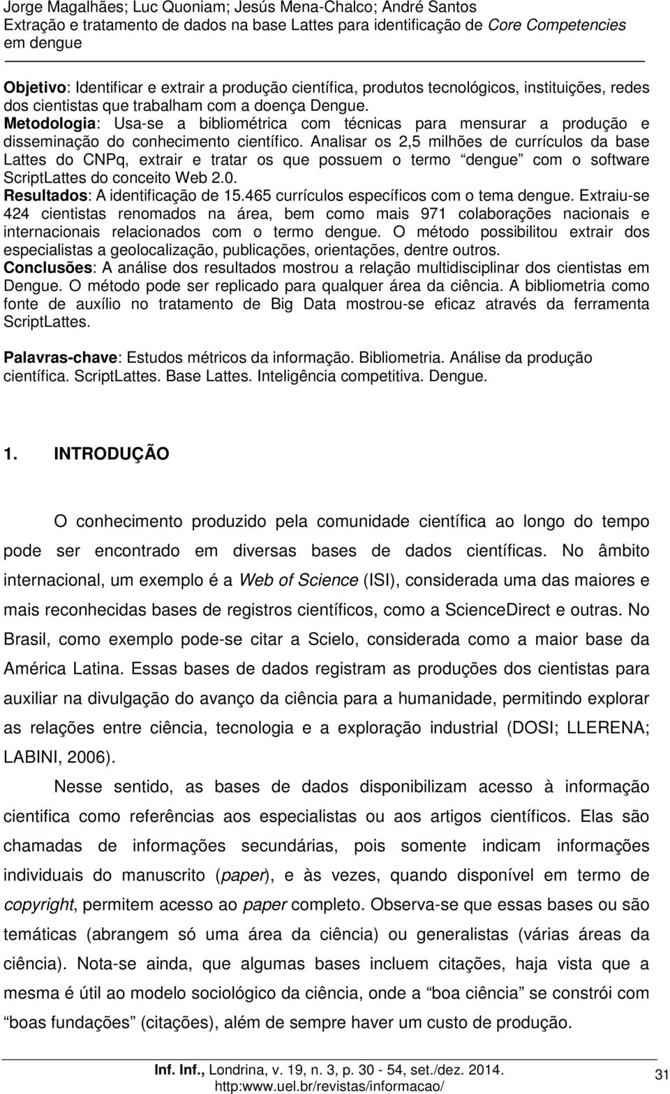 Analisar os 2,5 milhões de currículos da base Lattes do CNPq, extrair e tratar os que possuem o termo dengue com o software ScriptLattes do conceito Web 2.0. Resultados: A identificação de 15.