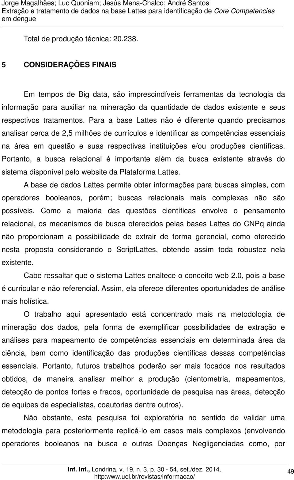 Para a base Lattes não é diferente quando precisamos analisar cerca de 2,5 milhões de currículos e identificar as competências essenciais na área em questão e suas respectivas instituições e/ou