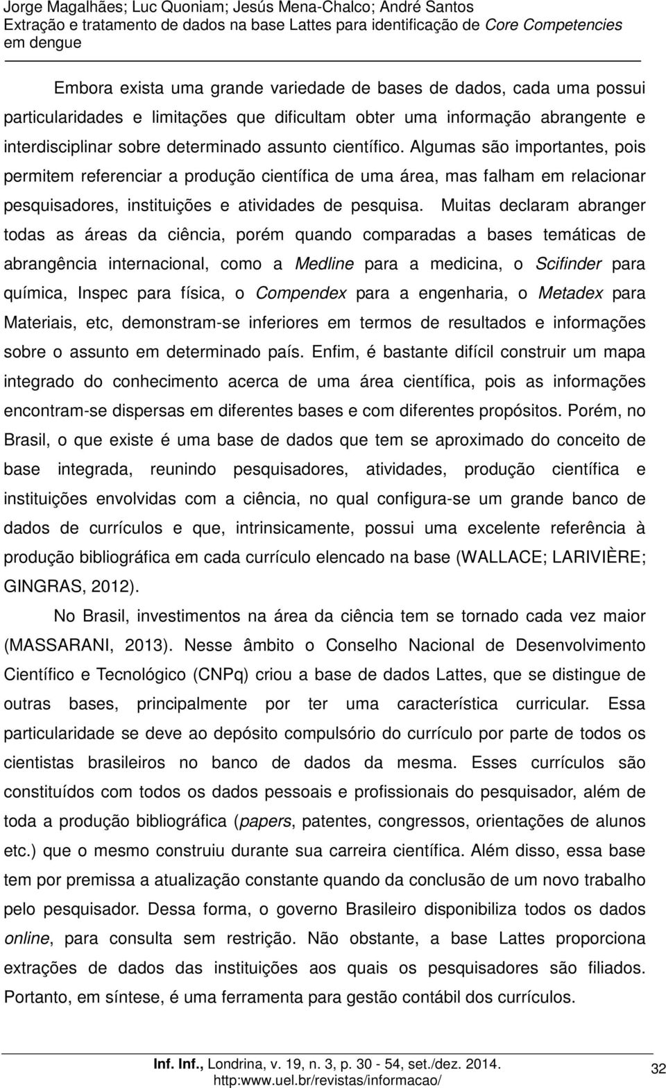 Muitas declaram abranger todas as áreas da ciência, porém quando comparadas a bases temáticas de abrangência internacional, como a Medline para a medicina, o Scifinder para química, Inspec para