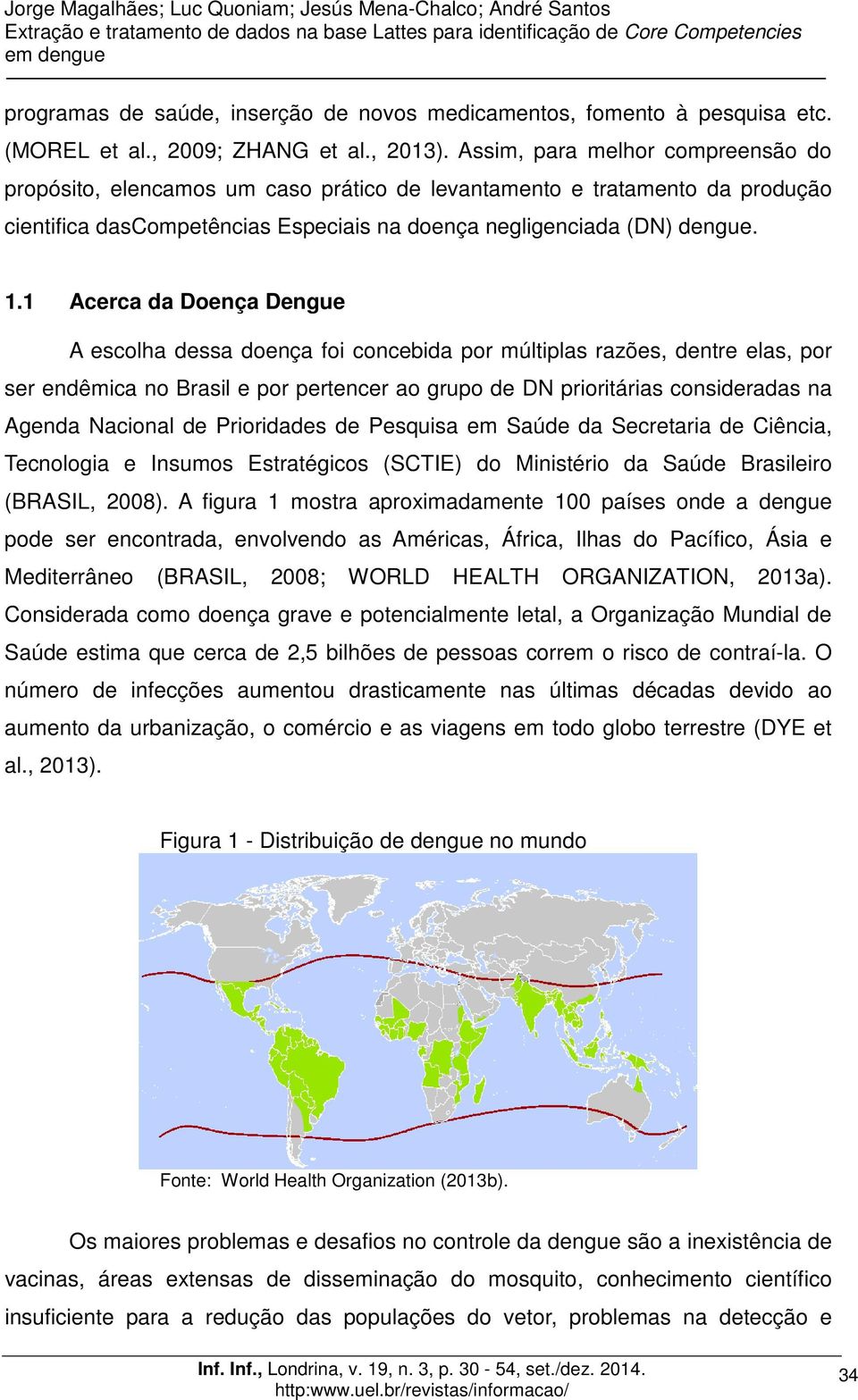 1 Acerca da Doença Dengue A escolha dessa doença foi concebida por múltiplas razões, dentre elas, por ser endêmica no Brasil e por pertencer ao grupo de DN prioritárias consideradas na Agenda