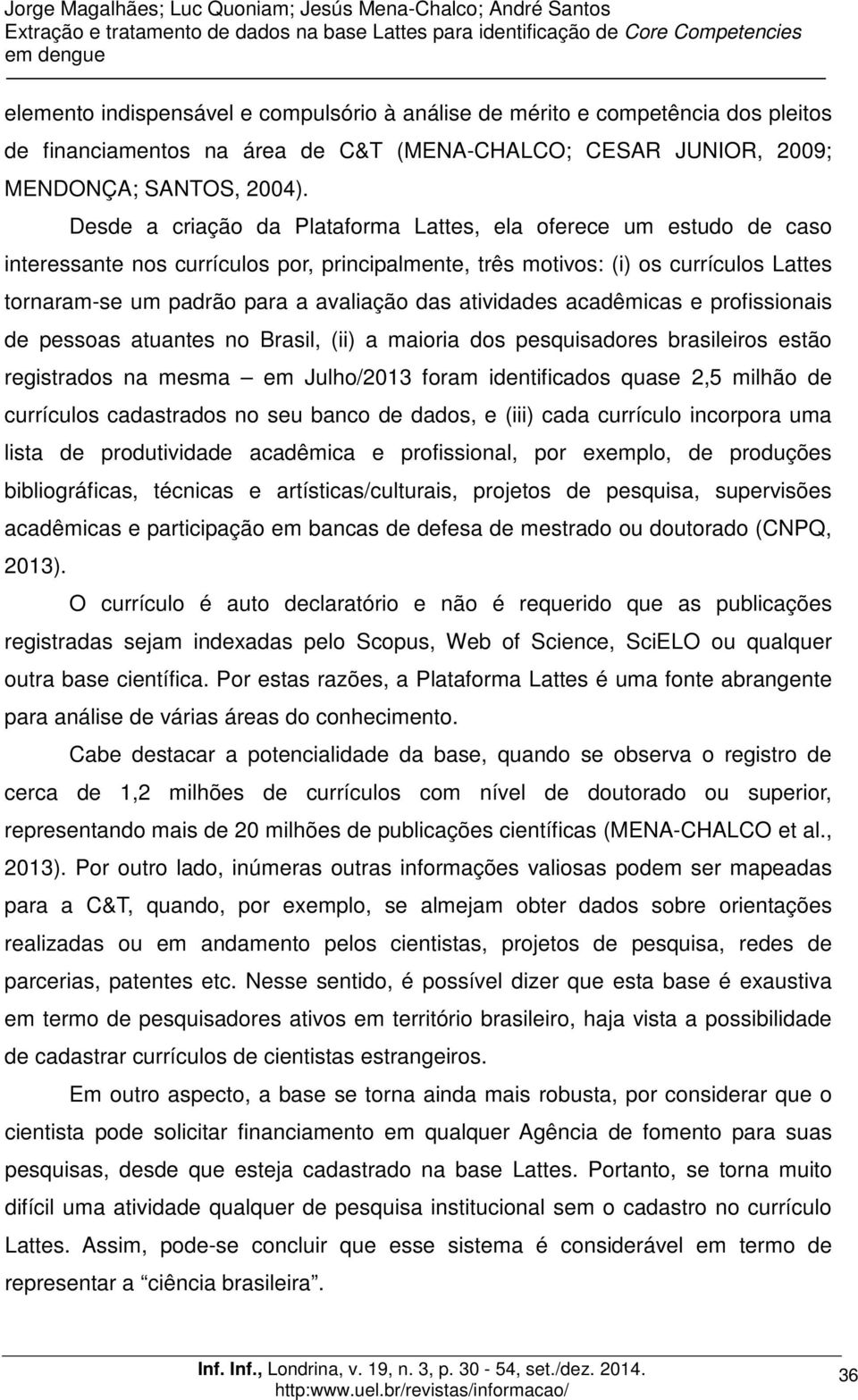 atividades acadêmicas e profissionais de pessoas atuantes no Brasil, (ii) a maioria dos pesquisadores brasileiros estão registrados na mesma em Julho/2013 foram identificados quase 2,5 milhão de