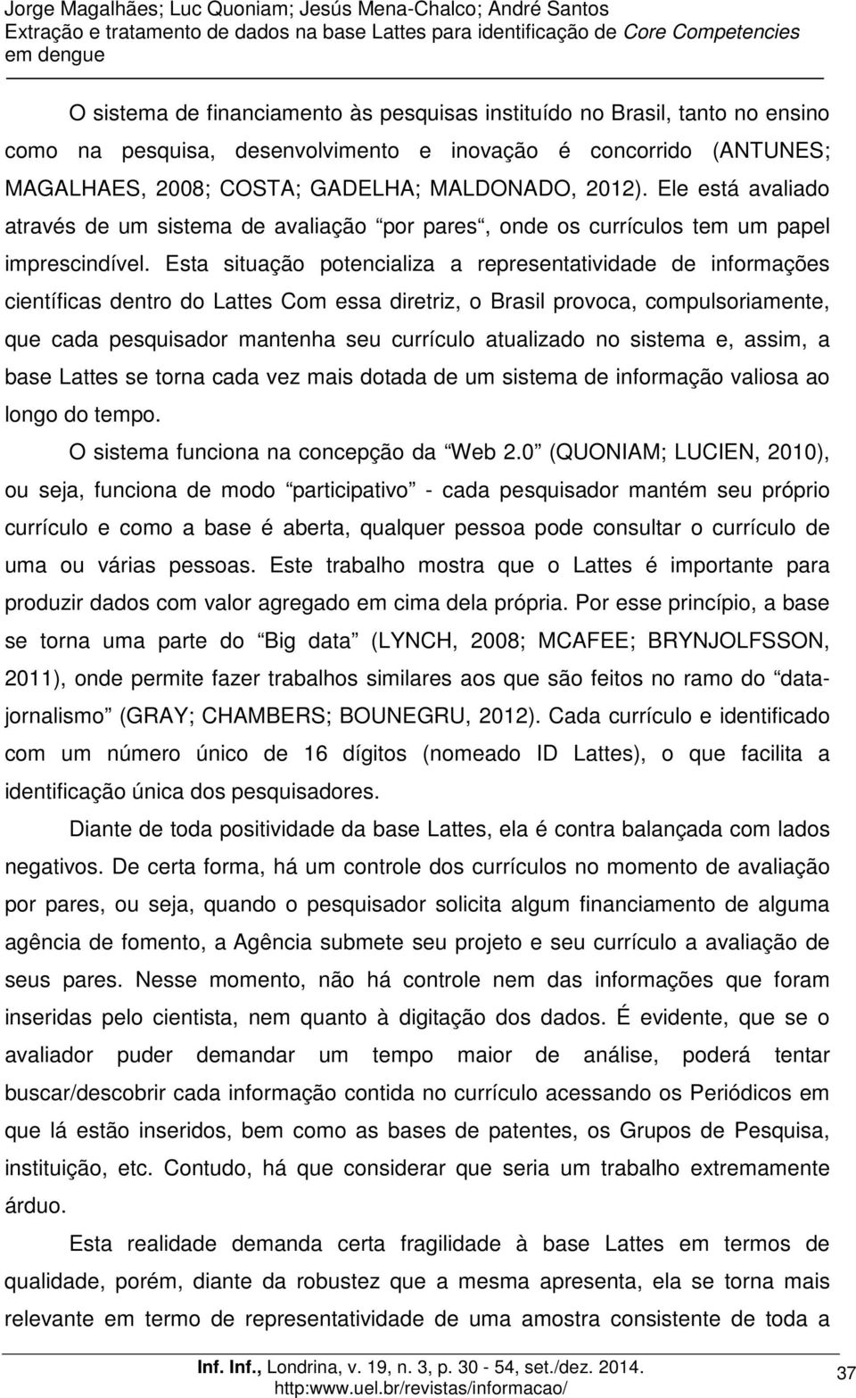 Esta situação potencializa a representatividade de informações científicas dentro do Lattes Com essa diretriz, o Brasil provoca, compulsoriamente, que cada pesquisador mantenha seu currículo