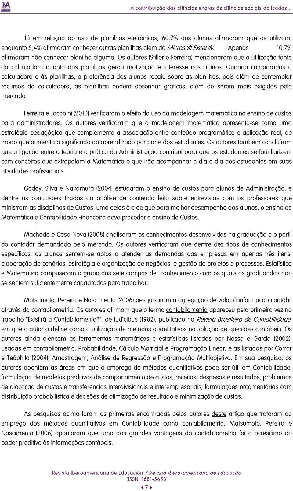 Apenas 10,7% afirmaram não conhecer planilha alguma. Os autores (Stiller e Ferreira) mencionaram que a utilização tanto da calculadora quanto das planilhas gerou motivação e interesse nos alunos.