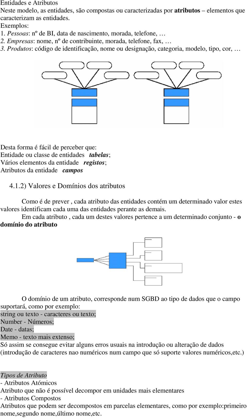 Produtos: código de identificação, nome ou designação, categoria, modelo, tipo, cor, Desta forma é fácil de perceber que: Entidade ou classe de entidades tabelas; Vários elementos da entidade