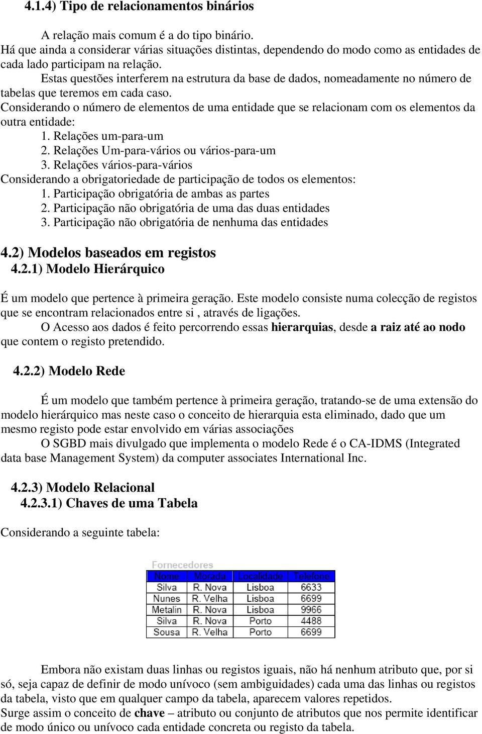 Estas questões interferem na estrutura da base de dados, nomeadamente no número de tabelas que teremos em cada caso.