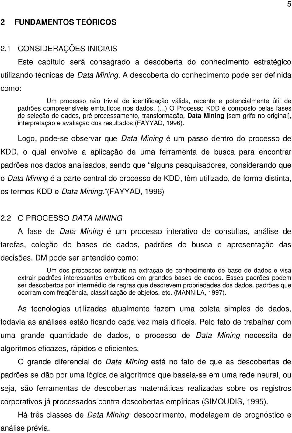 ..) O Processo KDD é composto pelas fases de seleção de dados, pré-processamento, transformação, Data Mining [sem grifo no original], interpretação e avaliação dos resultados (FAYYAD, 1996).