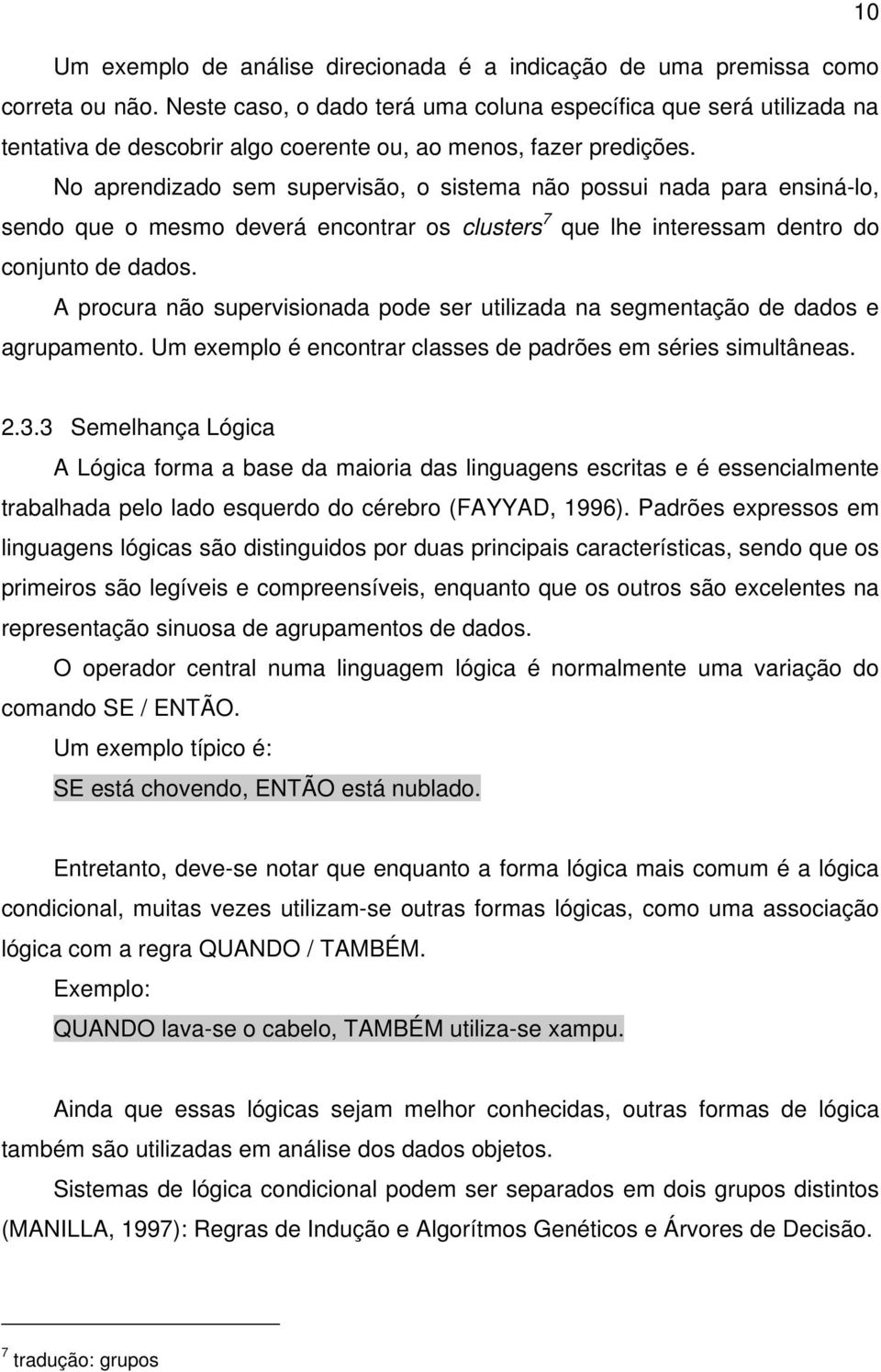 No aprendizado sem supervisão, o sistema não possui nada para ensiná-lo, sendo que o mesmo deverá encontrar os clusters 7 que lhe interessam dentro do conjunto de dados.