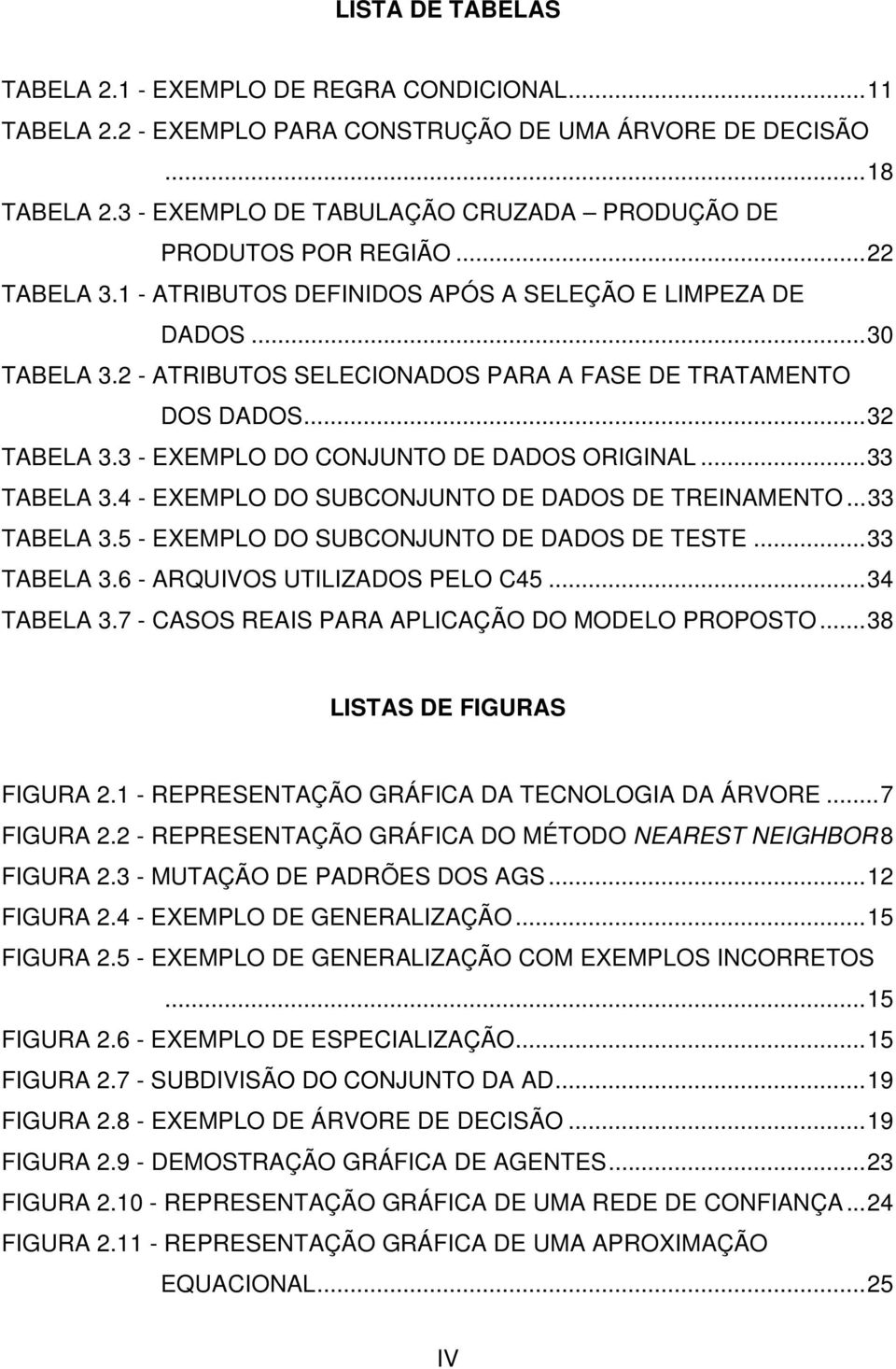 2 - ATRIBUTOS SELECIONADOS PARA A FASE DE TRATAMENTO DOS DADOS...32 TABELA 3.3 - EXEMPLO DO CONJUNTO DE DADOS ORIGINAL...33 TABELA 3.4 - EXEMPLO DO SUBCONJUNTO DE DADOS DE TREINAMENTO...33 TABELA 3.5 - EXEMPLO DO SUBCONJUNTO DE DADOS DE TESTE.