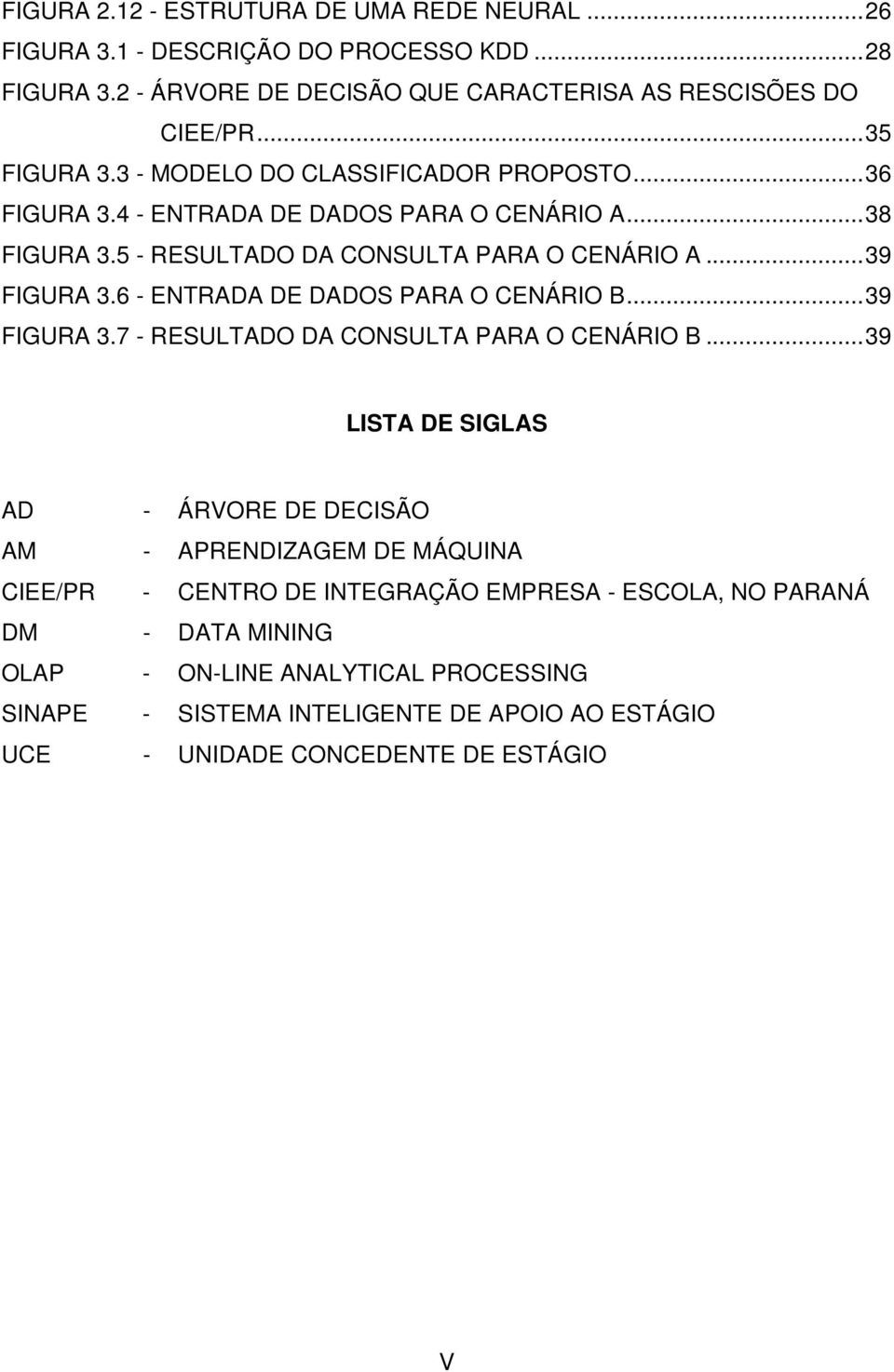 6 - ENTRADA DE DADOS PARA O CENÁRIO B...39 FIGURA 3.7 - RESULTADO DA CONSULTA PARA O CENÁRIO B.