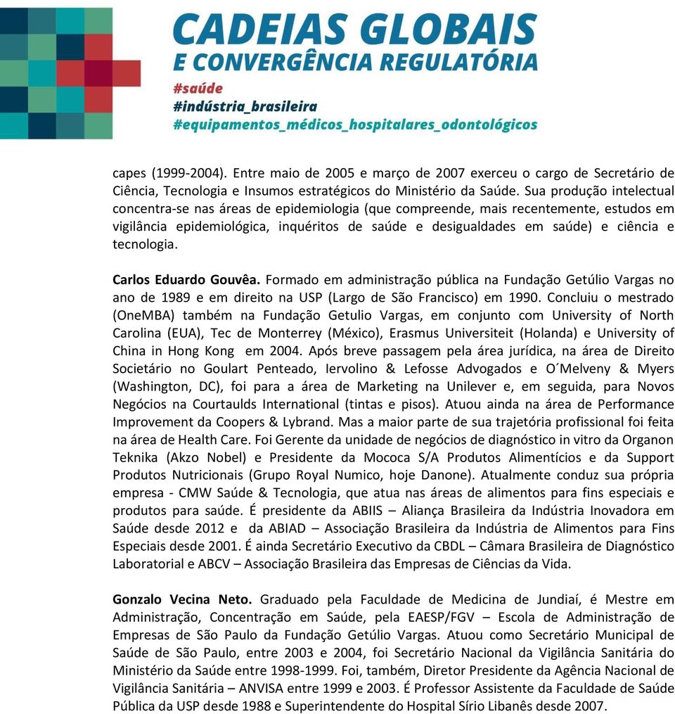 tecnologia. Carlos Eduardo Gouvêa. Formado em administração pública na Fundação Getúlio Vargas no ano de 1989 e em direito na USP (Largo de São Francisco) em 1990.