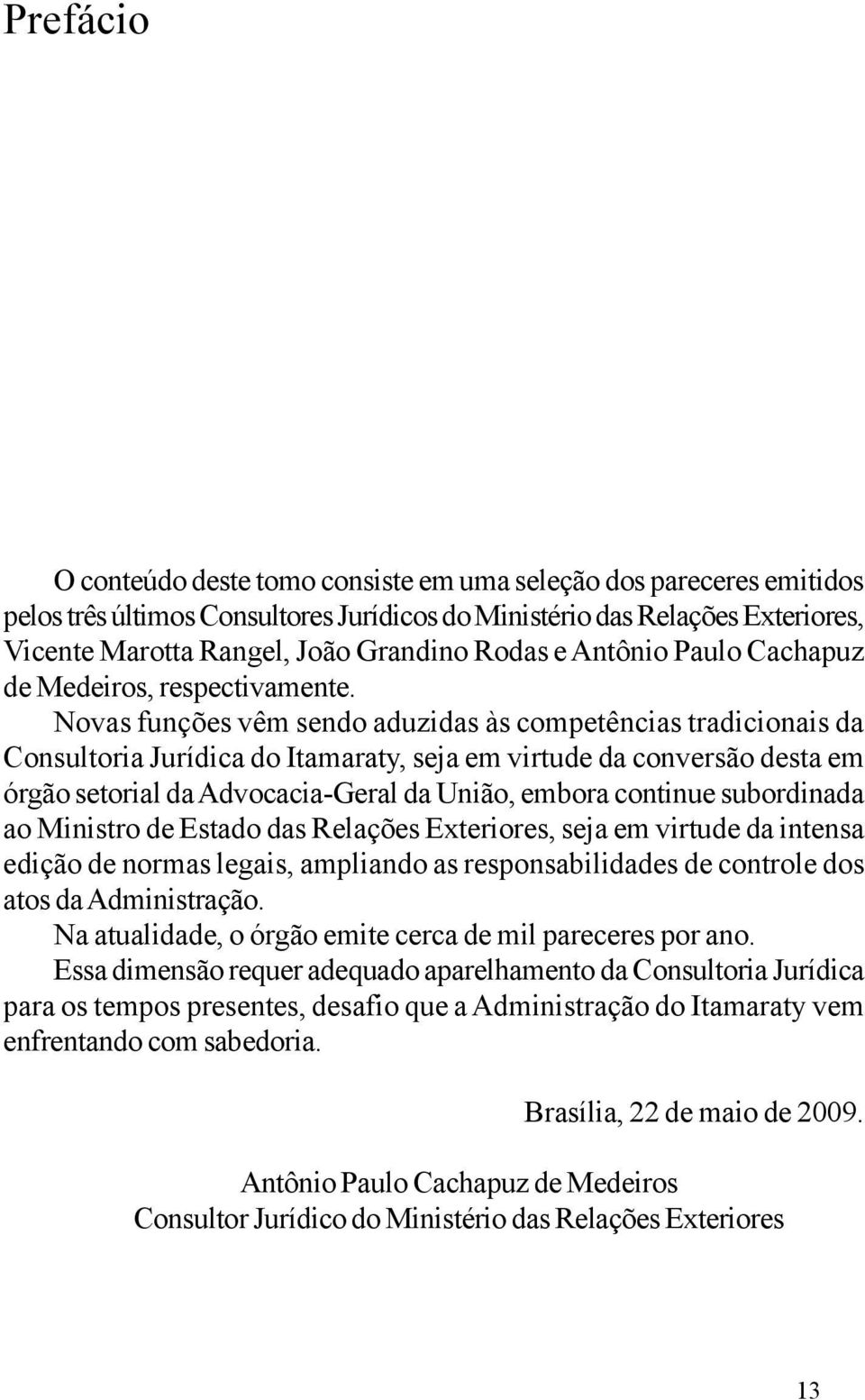 Novas funções vêm sendo aduzidas às competências tradicionais da Consultoria Jurídica do Itamaraty, seja em virtude da conversão desta em órgão setorial da Advocacia-Geral da União, embora continue