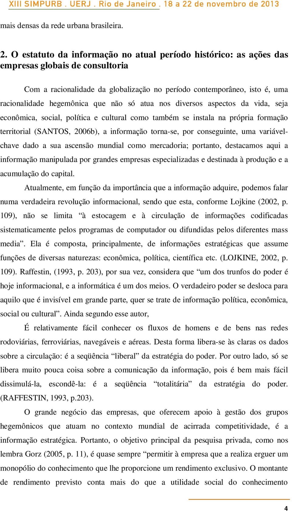 que não só atua nos diversos aspectos da vida, seja econômica, social, política e cultural como também se instala na própria formação territorial (SANTOS, 2006b), a informação torna-se, por