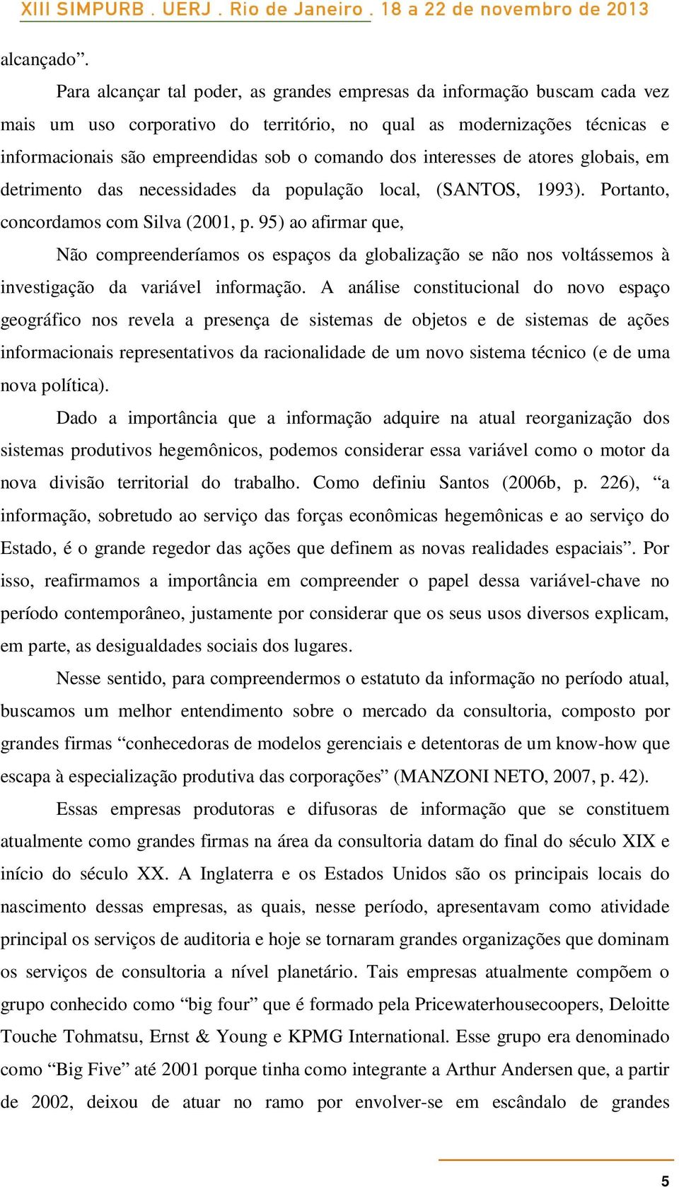 interesses de atores globais, em detrimento das necessidades da população local, (SANTOS, 1993). Portanto, concordamos com Silva (2001, p.